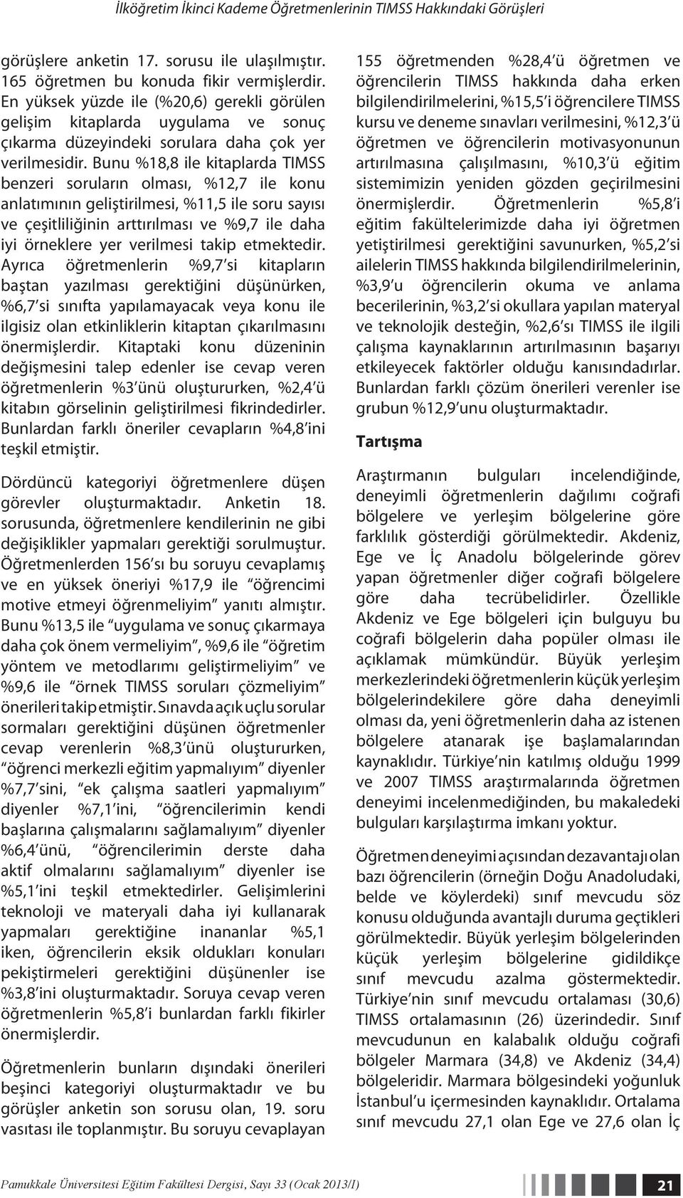 Bunu %18,8 ile kitaplarda TIMSS benzeri soruların olması, %12,7 ile konu anlatımının geliştirilmesi, %11,5 ile soru sayısı ve çeşitliliğinin arttırılması ve %9,7 ile daha iyi örneklere yer verilmesi