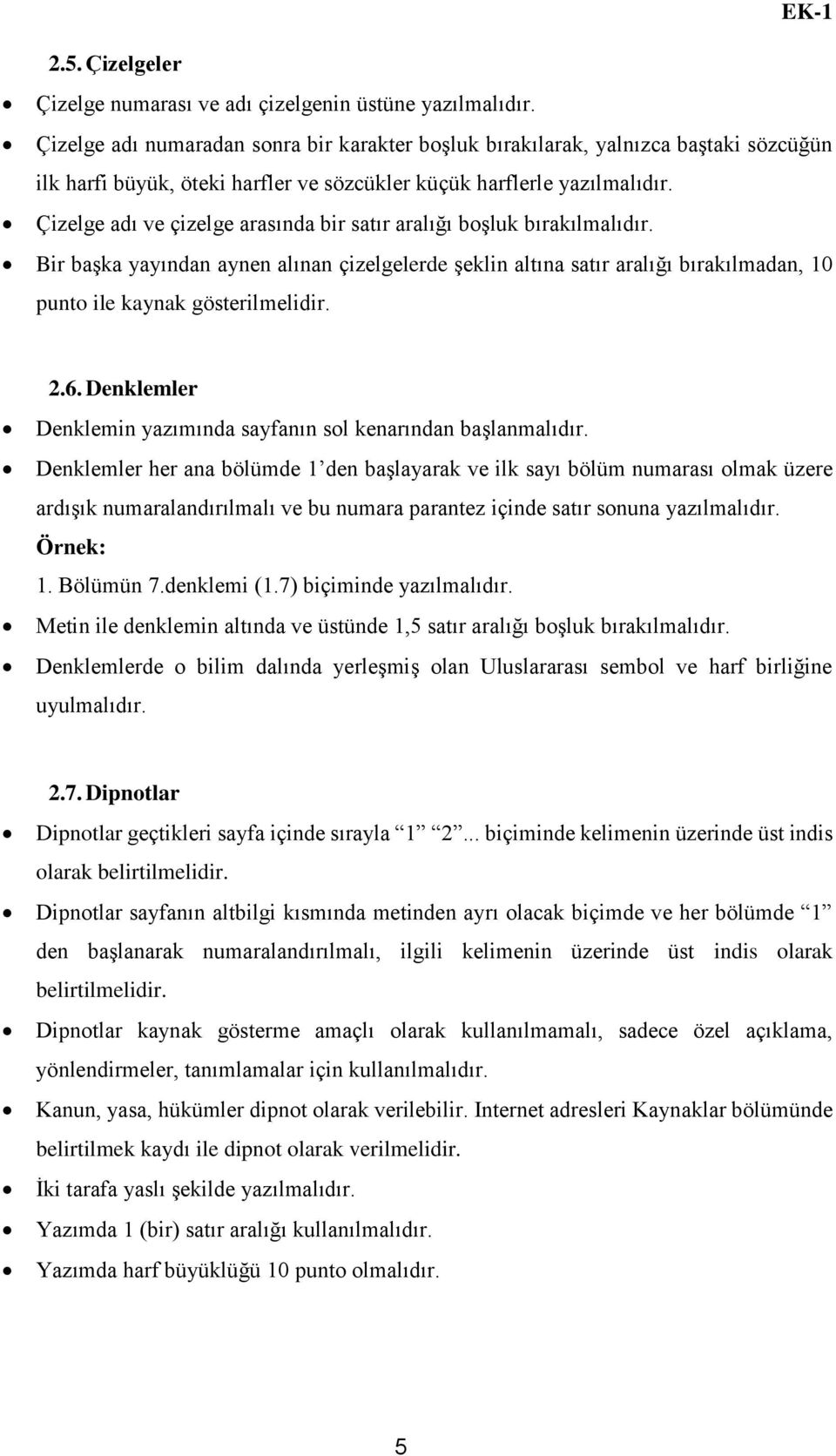 Çizelge adı ve çizelge arasında bir satır aralığı boşluk bırakılmalıdır. Bir başka yayından aynen alınan çizelgelerde şeklin altına satır aralığı bırakılmadan, 10 punto ile kaynak gösterilmelidir. 2.