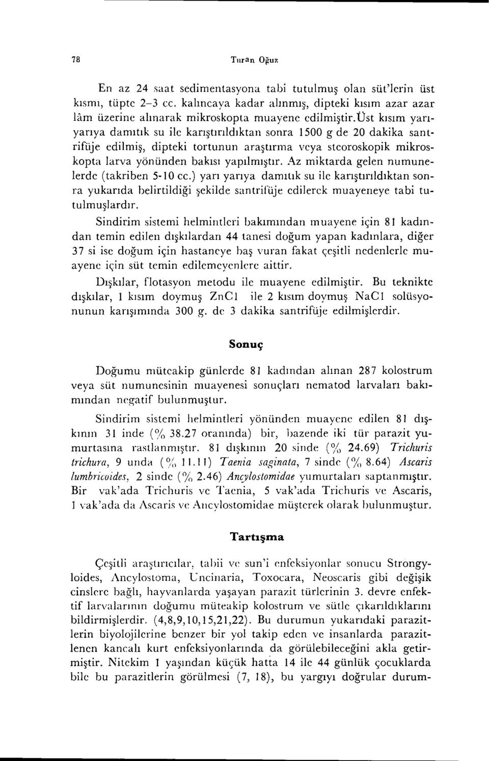 Az miktarda gelen numunelerde (takriben 5-10 cc.) yarı yarıya damıtık su ilc karıştırıldıktan sonra yukarıda belirtildiği şekilde santrifüje edilerek muayeneye tabi tutulmuşlardır.