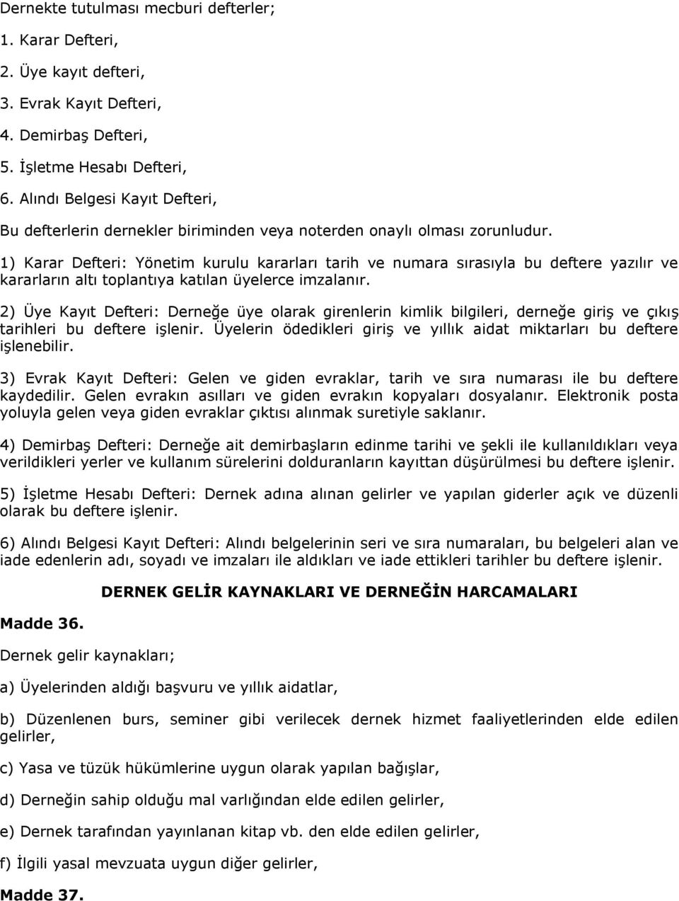 1) Karar Defteri: Yönetim kurulu kararları tarih ve numara sırasıyla bu deftere yazılır ve kararların altı toplantıya katılan üyelerce imzalanır.