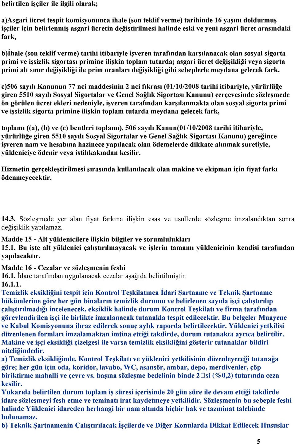 ücret değişikliği veya sigorta primi alt sınır değişikliği ile prim oranları değişikliği gibi sebeplerle meydana gelecek fark, c)506 sayılı Kanunun 77 nci maddesinin 2 nci fıkrası (01/10/2008 tarihi