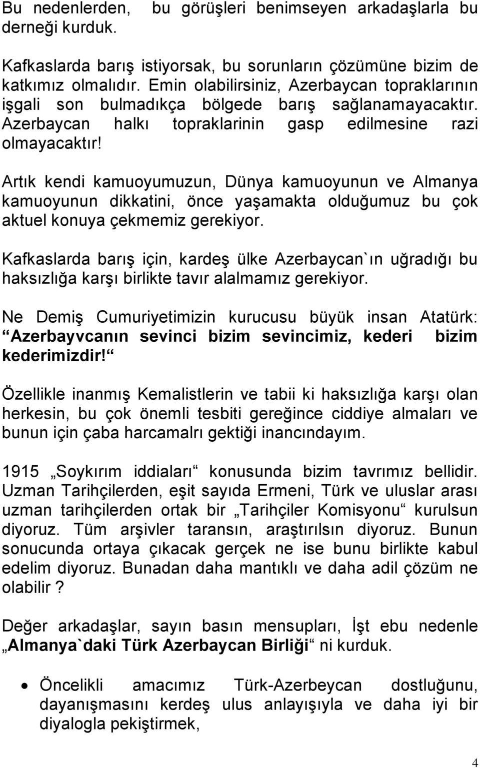 Artık kendi kamuoyumuzun, Dünya kamuoyunun ve Almanya kamuoyunun dikkatini, önce yaşamakta olduğumuz bu çok aktuel konuya çekmemiz gerekiyor.