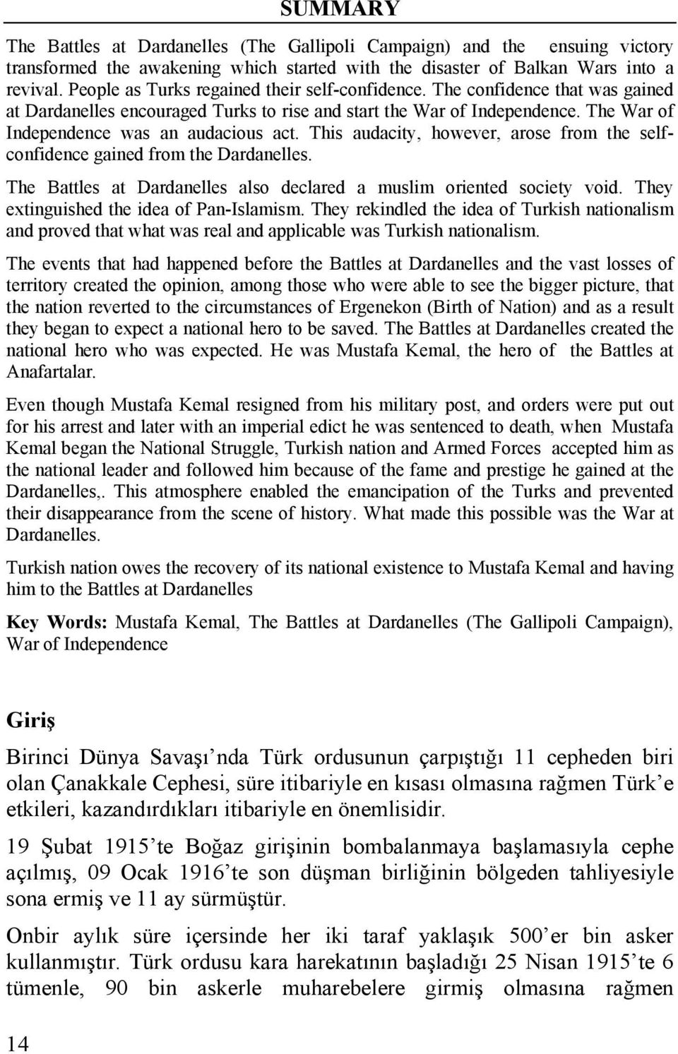 This audacity, however, arose from the selfconfidence gained from the Dardanelles. The Battles at Dardanelles also declared a muslim oriented society void. They extinguished the idea of Pan-Islamism.