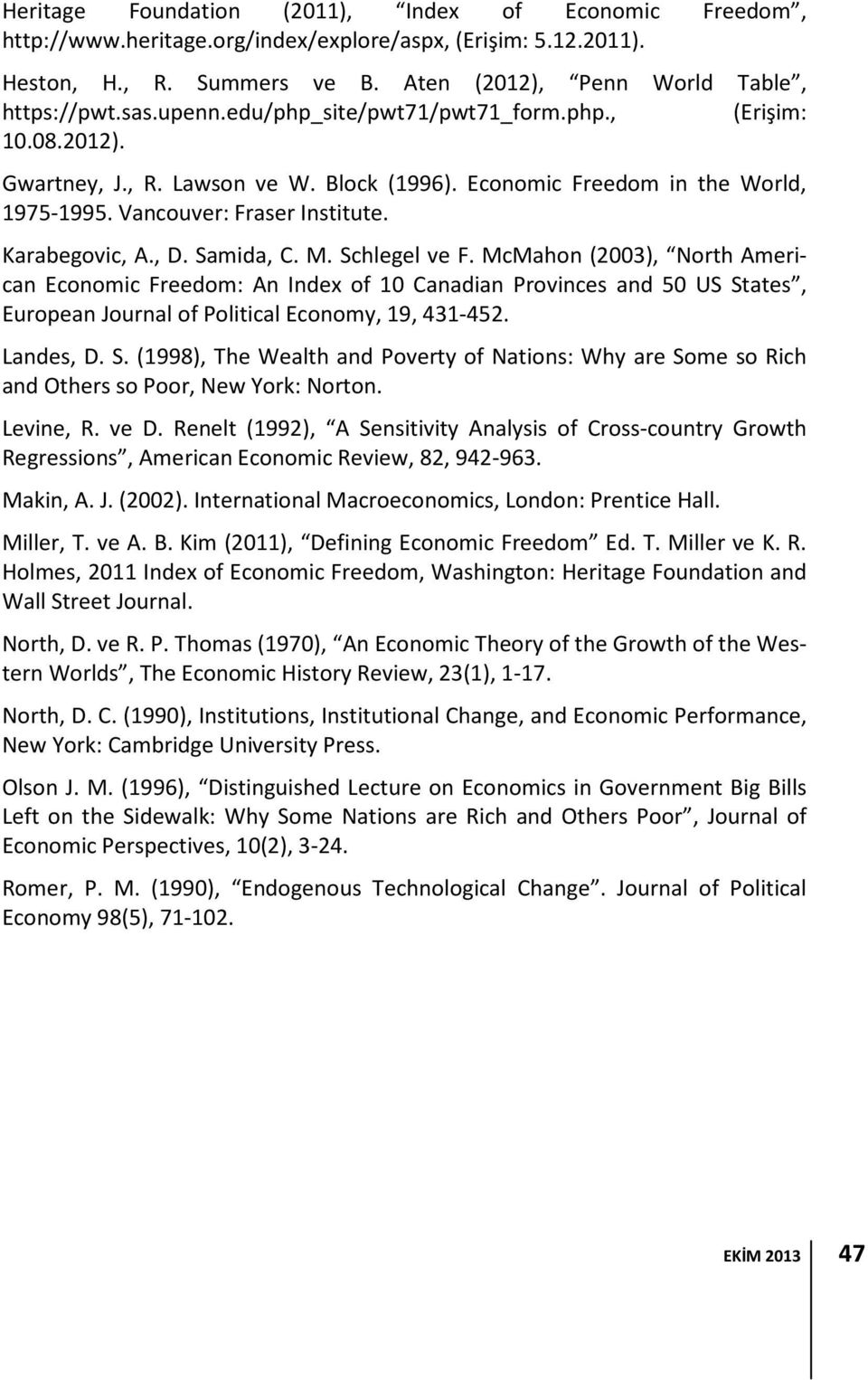 Samida, C. M. Schlegel ve F. McMahon (2003), North American Economic Freedom: An Index of 10 Canadian Provinces and 50 US States, European Journal of Political Economy, 19, 431-452. Landes, D. S. (1998), The Wealth and Poverty of Nations: Why are Some so Rich and Others so Poor, New York: Norton.