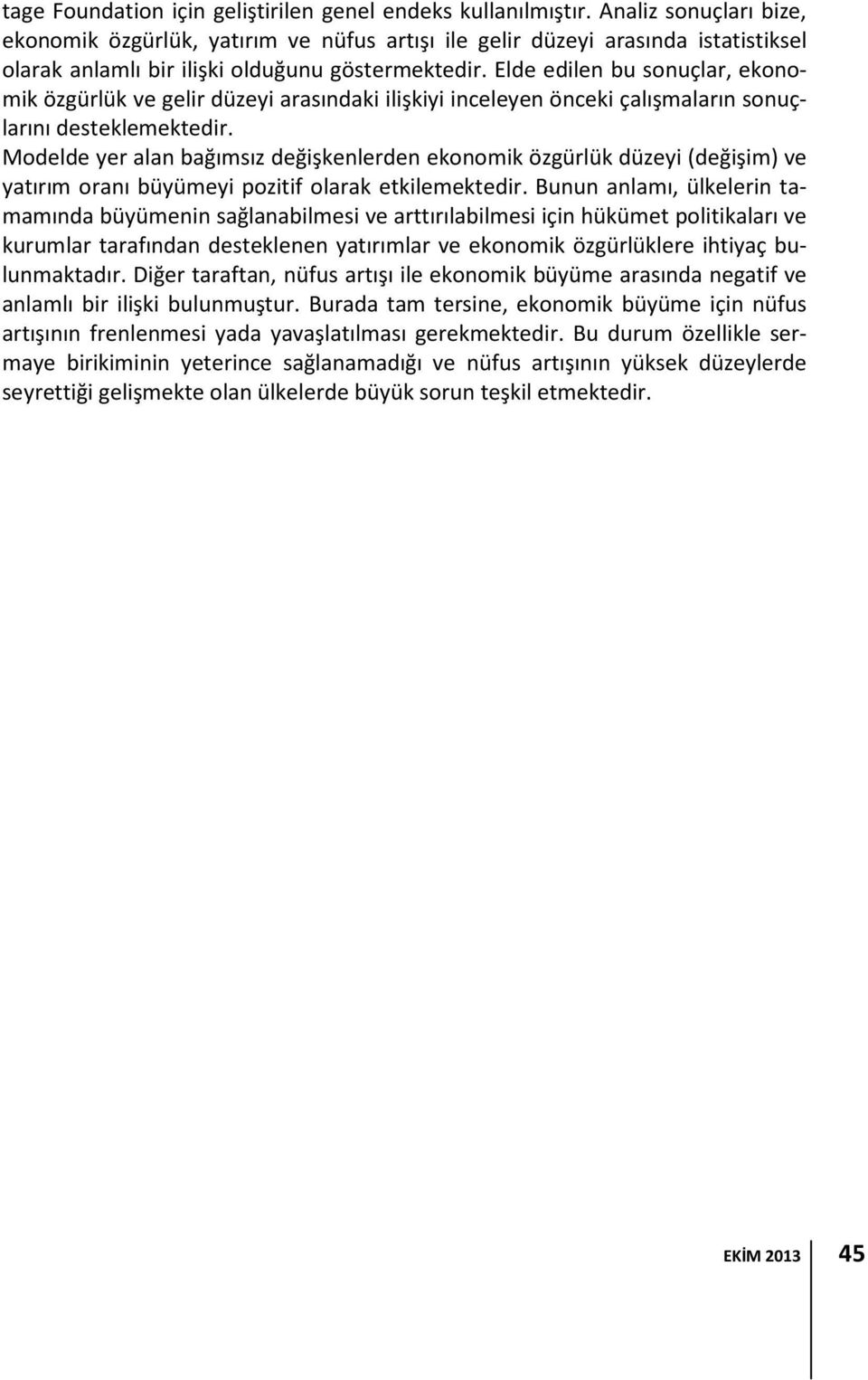 Elde edilen bu sonuçlar, ekonomik özgürlük ve gelir düzeyi arasındaki ilişkiyi inceleyen önceki çalışmaların sonuçlarını desteklemektedir.