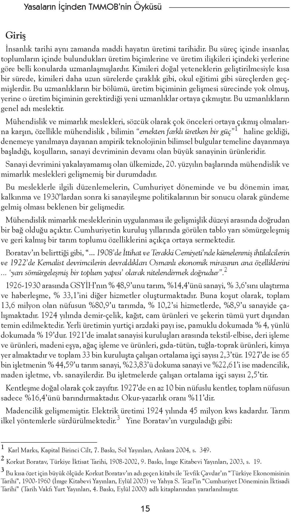 Kimileri doğal yeteneklerin geliştirilmesiyle kısa bir sürede, kimileri daha uzun sürelerde çıraklık gibi, okul eğitimi gibi süreçlerden geçmişlerdir.