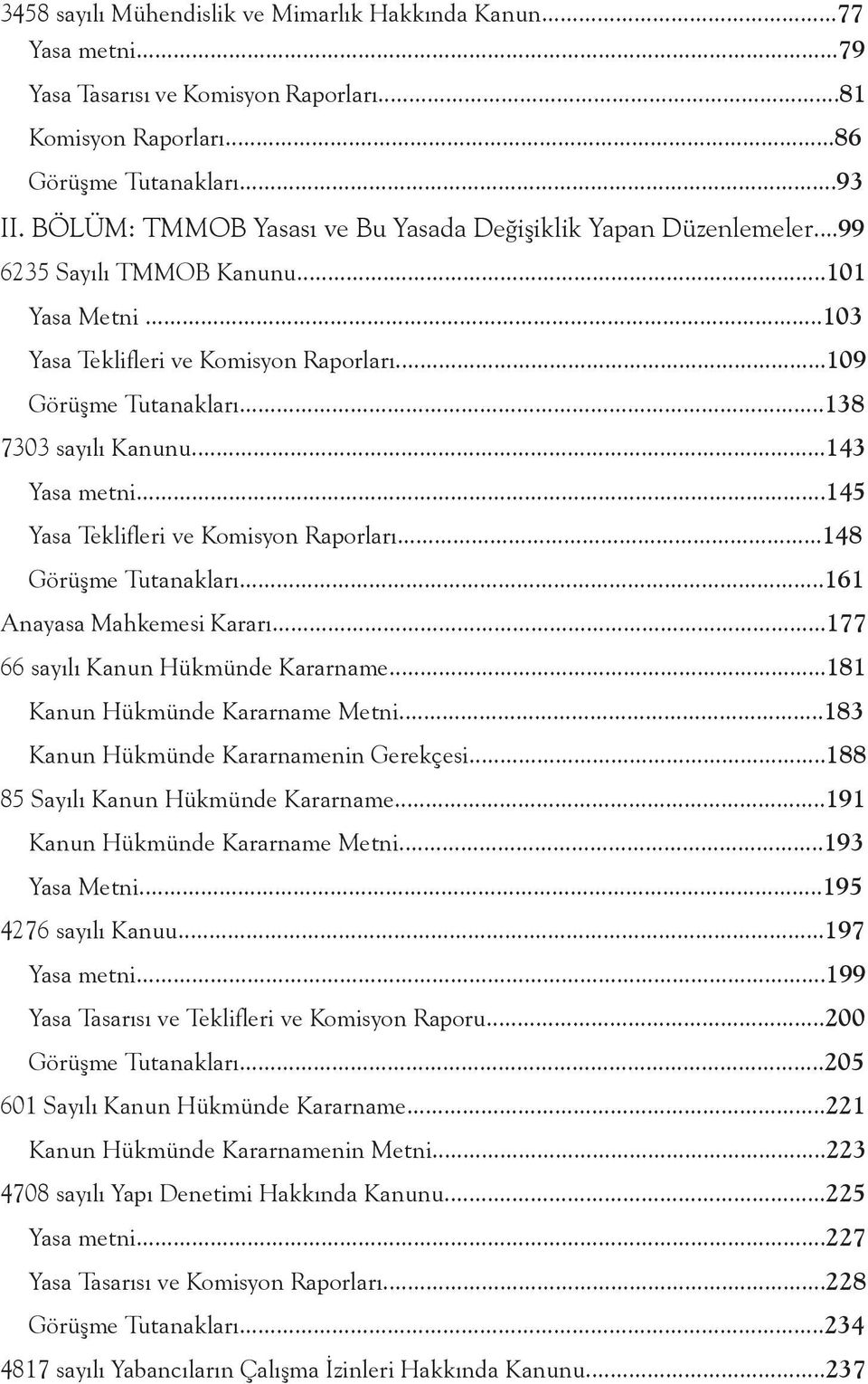 ..138 7303 sayılı Kanunu...143 Yasa metni...145 Yasa Teklifleri ve Komisyon Raporları...148 Görüşme Tutanakları...161 Anayasa Mahkemesi Kararı...177 66 sayılı Kanun Hükmünde Kararname.