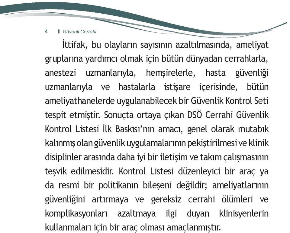 Sonuçta ortaya çıkan DSÖ Cerrahi Güvenlik Kontrol Listesi İlk Baskısı nın amacı, genel olarak mutabık kalınmış olan güvenlik uygulamalarının pekiştirilmesi ve klinik disiplinler arasında daha iyi bir