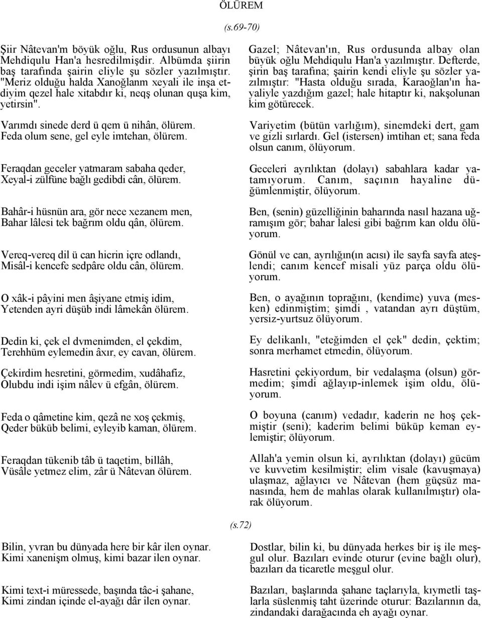 Feraqdan geceler yatmaram sabaha qeder, Xeyal-i zülfüne bağlı gedibdi cân, ölürem. Bahâr-i hüsnün ara, gör nece xezanem men, Bahar lâlesi tek bağrım oldu qân, ölürem.