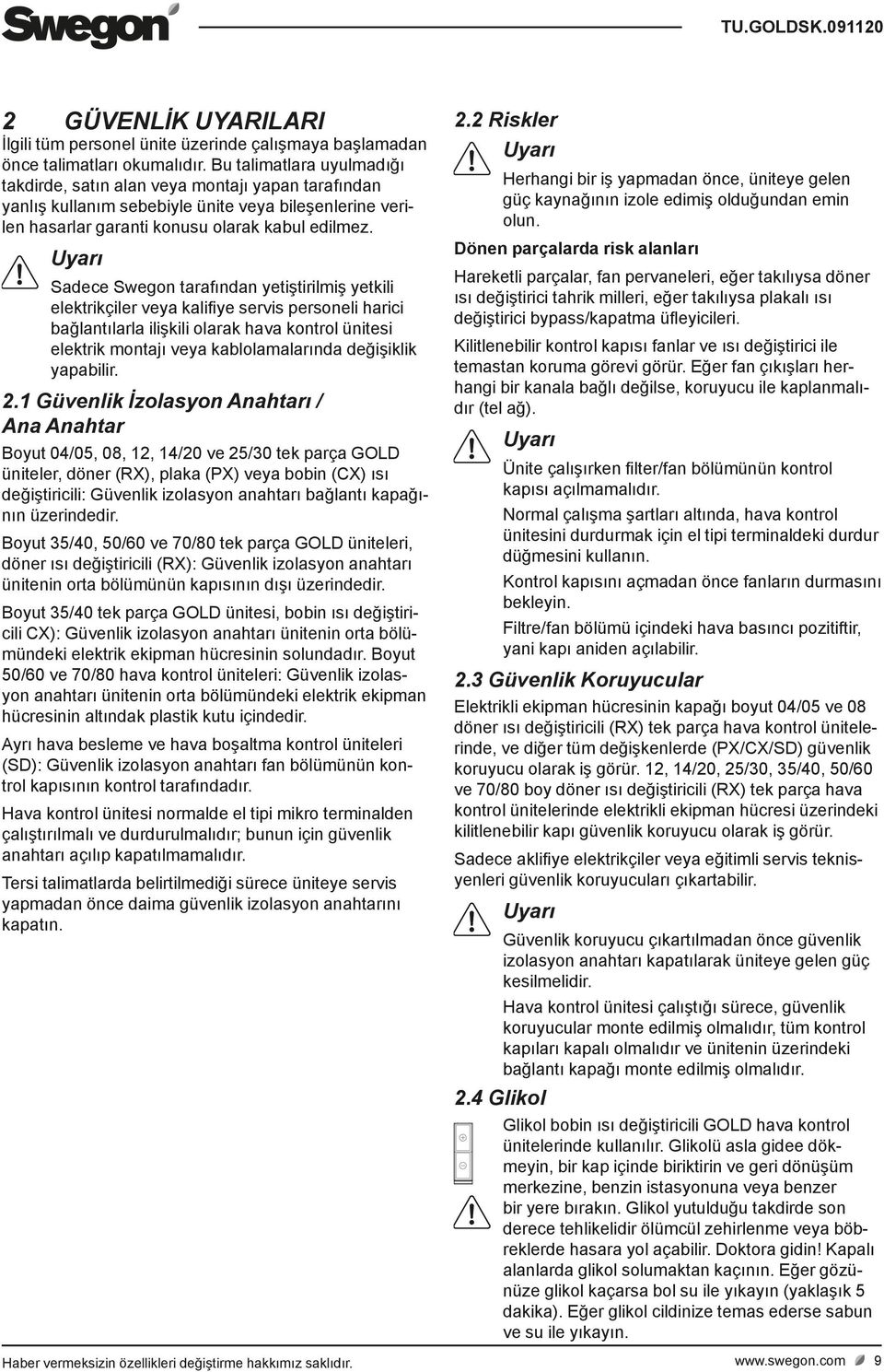 Uyarı Sadece Swegon tarafından yetiştirilmiş yetkili elektrikçiler veya kalifiye servis personeli harici bağlantılarla ilişkili olarak hava kontrol ünitesi elektrik montajı veya kablolamalarında