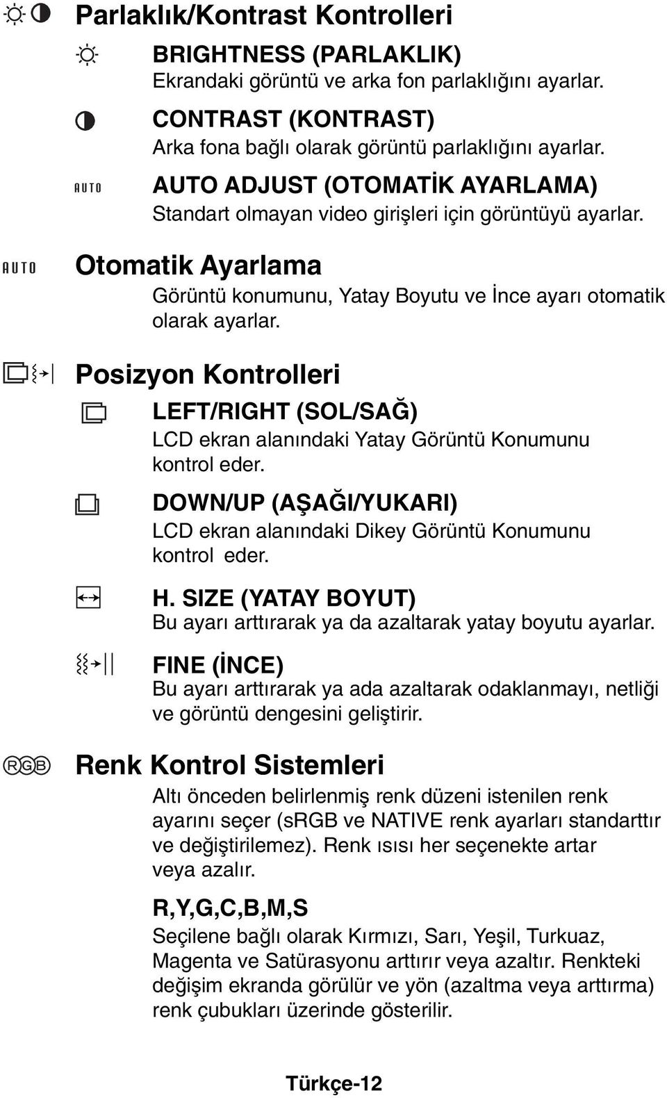 Posizyon Kontrolleri LEFT/RIGHT (SOL/SA ) LCD ekran alan ndaki Yatay Görüntü Konumunu kontrol eder. DOWN/UP (AΩA I/YUKARI) LCD ekran alan ndaki Dikey Görüntü Konumunu kontrol eder. H.