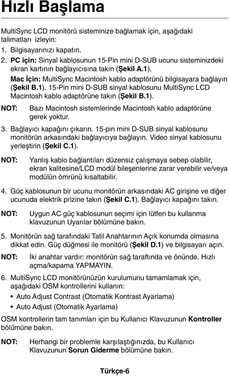 Mac çin: MultiSync Macintosh kablo adaptörünü bilgisayara baπlay n (Ωekil B.1). 15-Pin mini D-SUB sinyal kablosunu MultiSync LCD Macintosh kablo adaptörüne tak n (Ωekil B.1). NOT: Baz Macintosh sistemlerinde Macintosh kablo adaptörüne gerek yoktur.