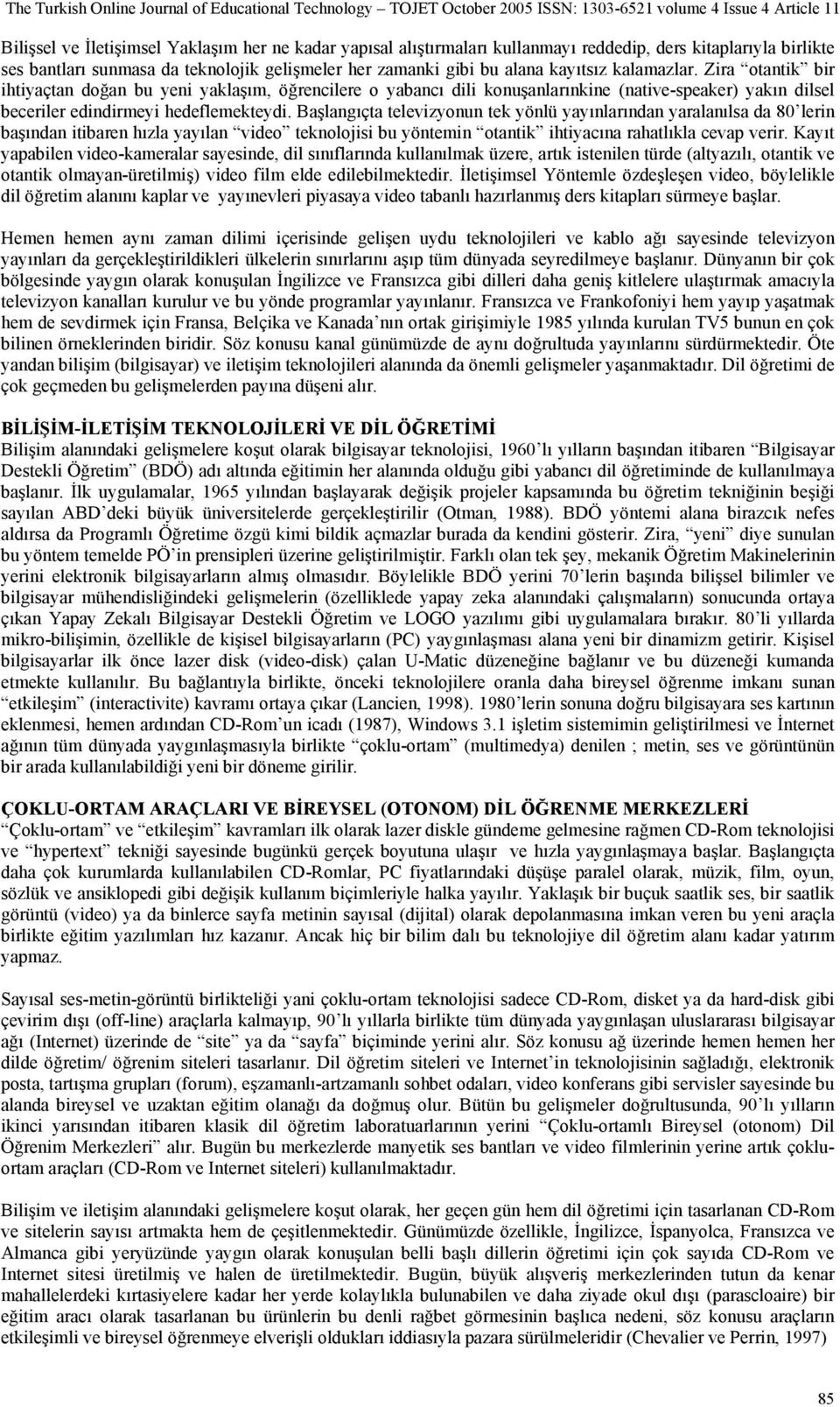 Başlangıçta televizyonun tek yönlü yayınlarından yaralanılsa da 80 lerin başından itibaren hızla yayılan video teknolojisi bu yöntemin otantik ihtiyacına rahatlıkla cevap verir.