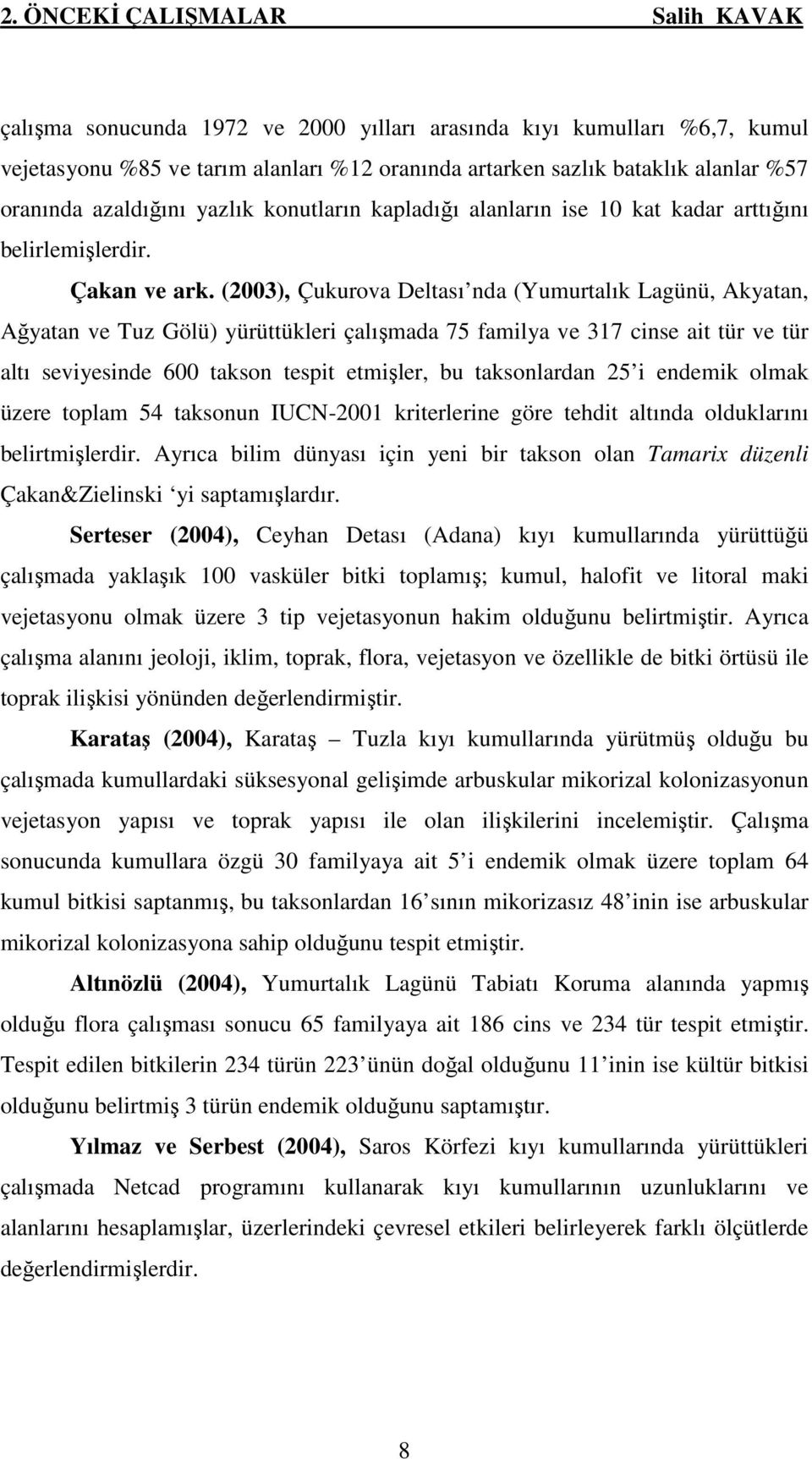 (2003), Çukurova Deltası nda (Yumurtalık Lagünü, Akyatan, Ağyatan ve Tuz Gölü) yürüttükleri çalışmada 75 familya ve 317 cinse ait tür ve tür altı seviyesinde 600 takson tespit etmişler, bu