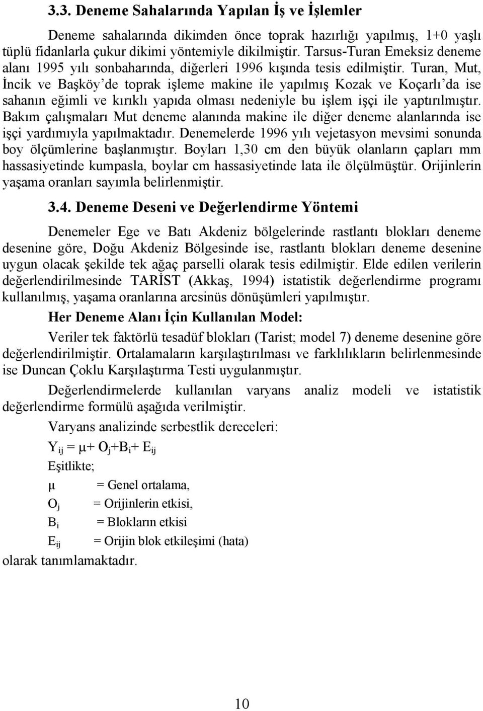 Turan, Mut, İncik ve Başköy de toprak işleme makine ile yapılmış Kozak ve Koçarlı da ise sahanın eğimli ve kırıklı yapıda olması nedeniyle bu işlem işçi ile yaptırılmıştır.