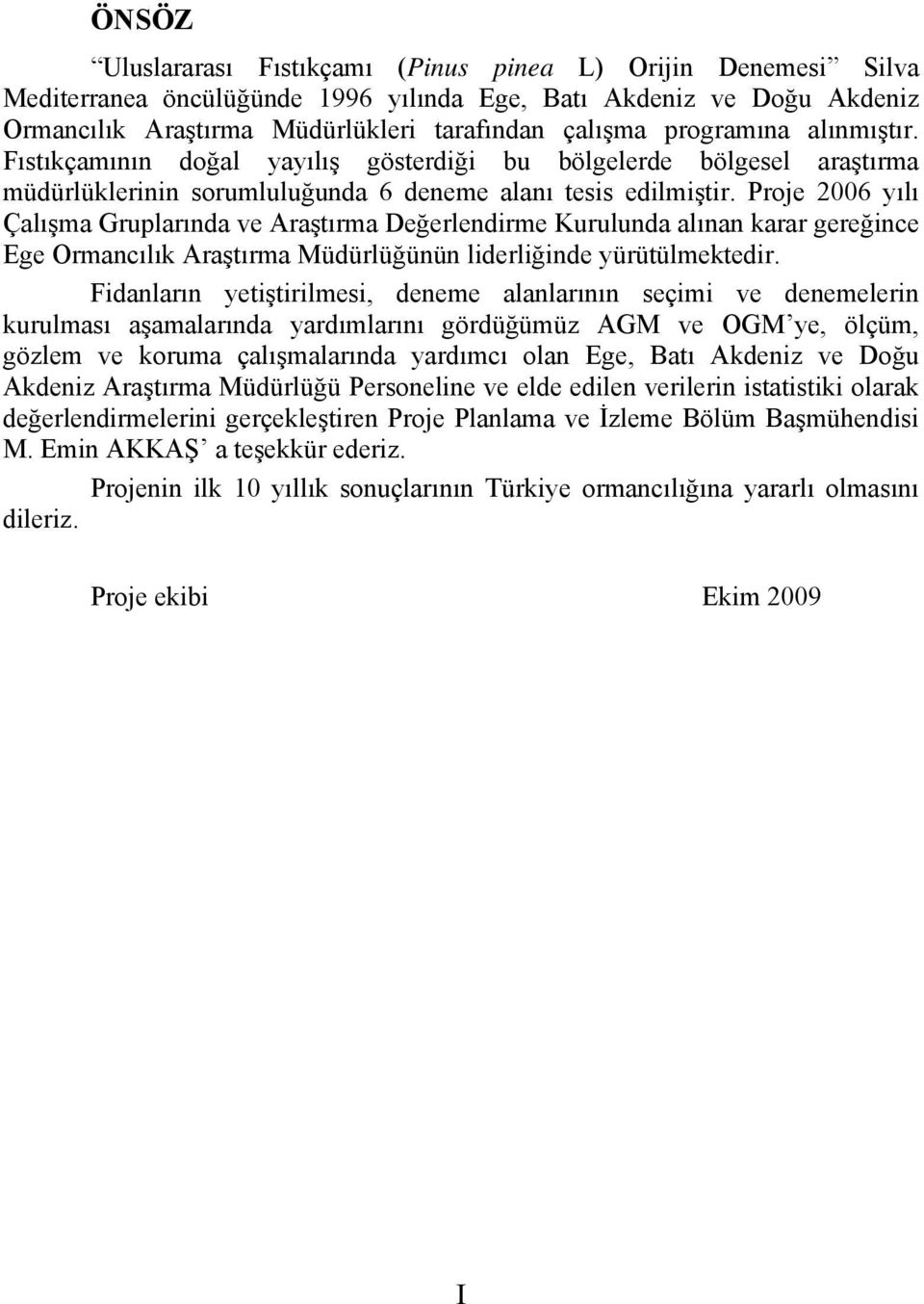 Proje 2006 yılı Çalışma Gruplarında ve Araştırma Değerlendirme Kurulunda alınan karar gereğince Ege Ormancılık Araştırma Müdürlüğünün liderliğinde yürütülmektedir.