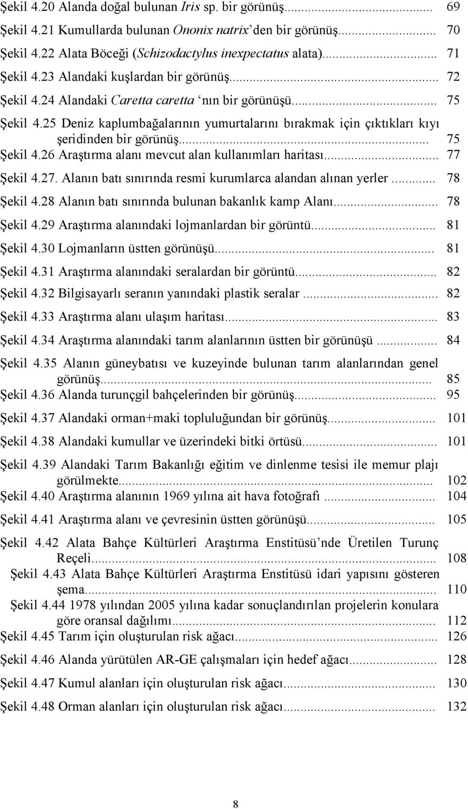 25 Deniz kaplumbağalarının yumurtalarını bırakmak için çıktıkları kıyı şeridinden bir görünüş... 75 Şekil 4.26 Araştırma alanı mevcut alan kullanımları haritası... 77 Şekil 4.27.