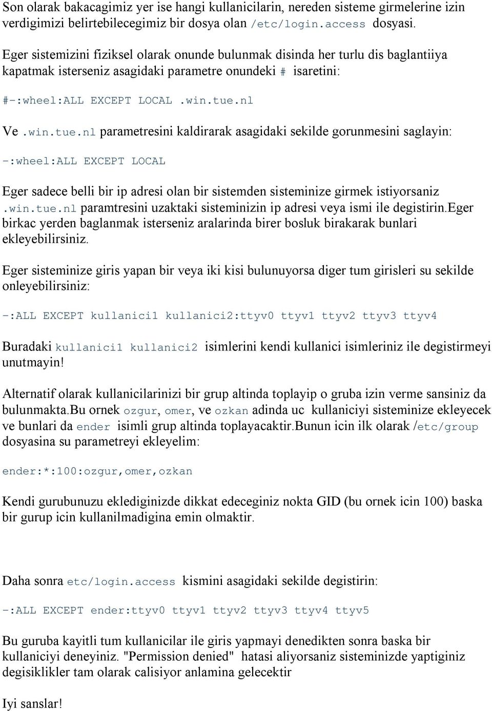 nl Ve.win.tue.nl parametresini kaldirarak asagidaki sekilde gorunmesini saglayin: -:wheel:all EXCEPT LOCAL Eger sadece belli bir ip adresi olan bir sistemden sisteminize girmek istiyorsaniz.win.tue.nl paramtresini uzaktaki sisteminizin ip adresi veya ismi ile degistirin.