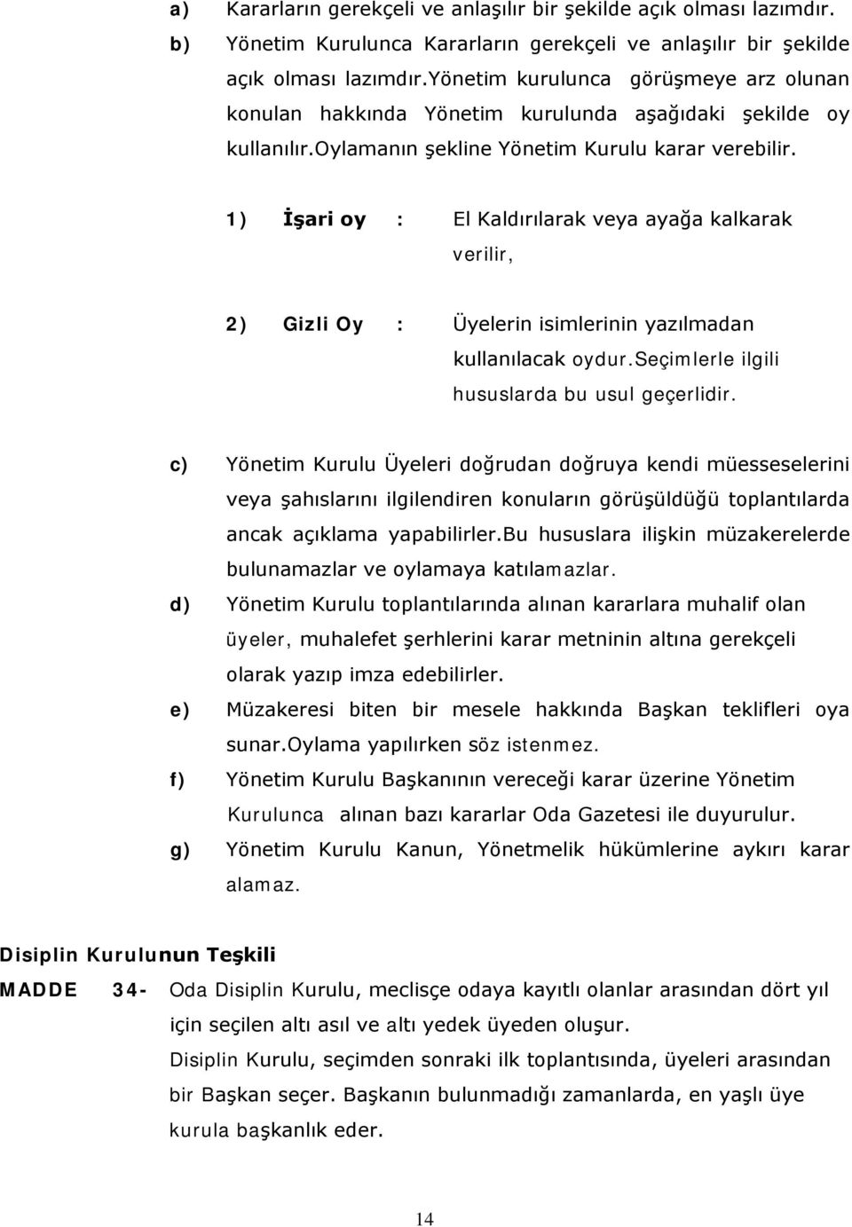 1) İşari oy : El Kaldırılarak veya ayağa kalkarak verilir, 2) Gizli Oy : Üyelerin isimlerinin yazılmadan kullanılacak oydur.seçimlerle ilgili hususlarda bu usul geçerlidir.