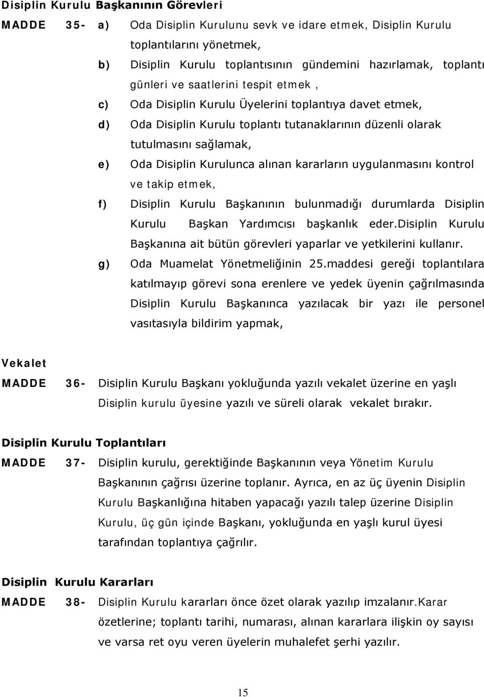 alınan kararların uygulanmasını kontrol ve takip etmek, f) Disiplin Kurulu Başkanının bulunmadığı durumlarda Disiplin Kurulu Başkan Yardımcısı başkanlık eder.