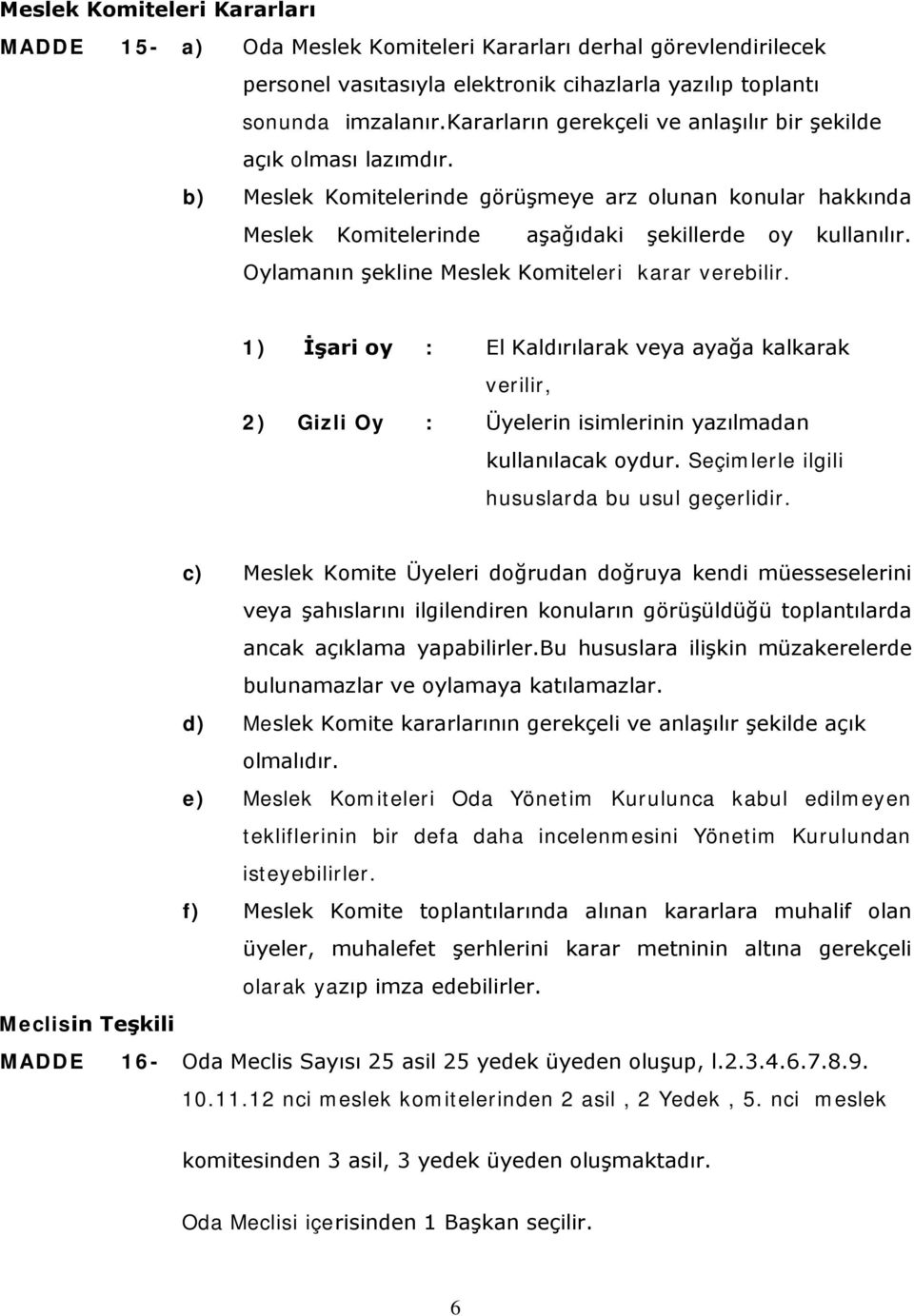 Oylamanın şekline Meslek Komiteleri karar verebilir. 1) İşari oy : El Kaldırılarak veya ayağa kalkarak verilir, 2) Gizli Oy : Üyelerin isimlerinin yazılmadan kullanılacak oydur.