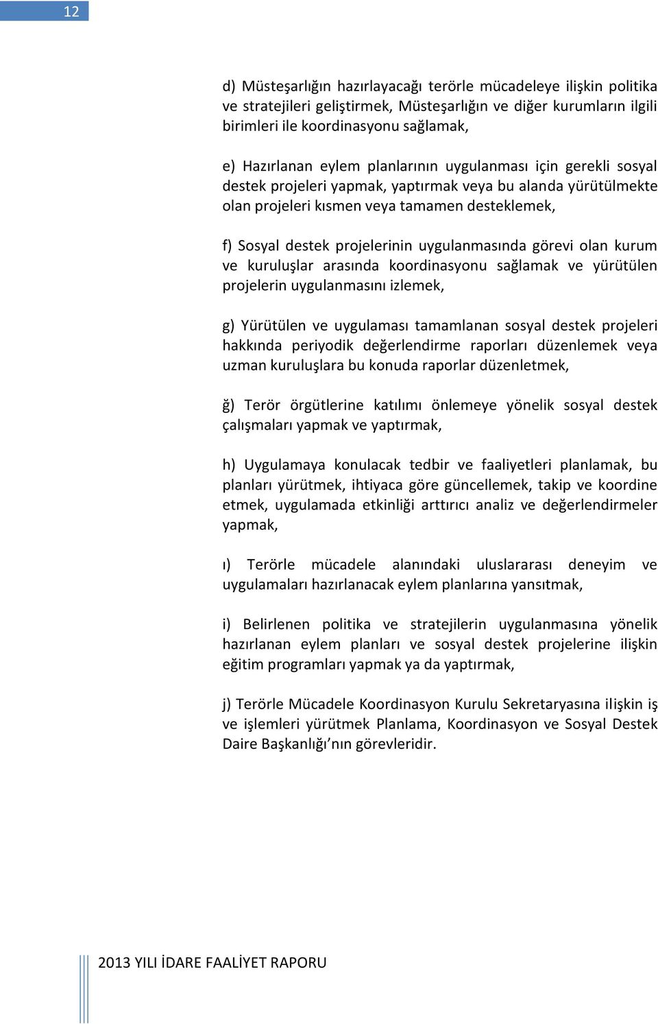 görevi olan kurum ve kuruluşlar arasında koordinasyonu sağlamak ve yürütülen projelerin uygulanmasını izlemek, g) Yürütülen ve uygulaması tamamlanan sosyal destek projeleri hakkında periyodik