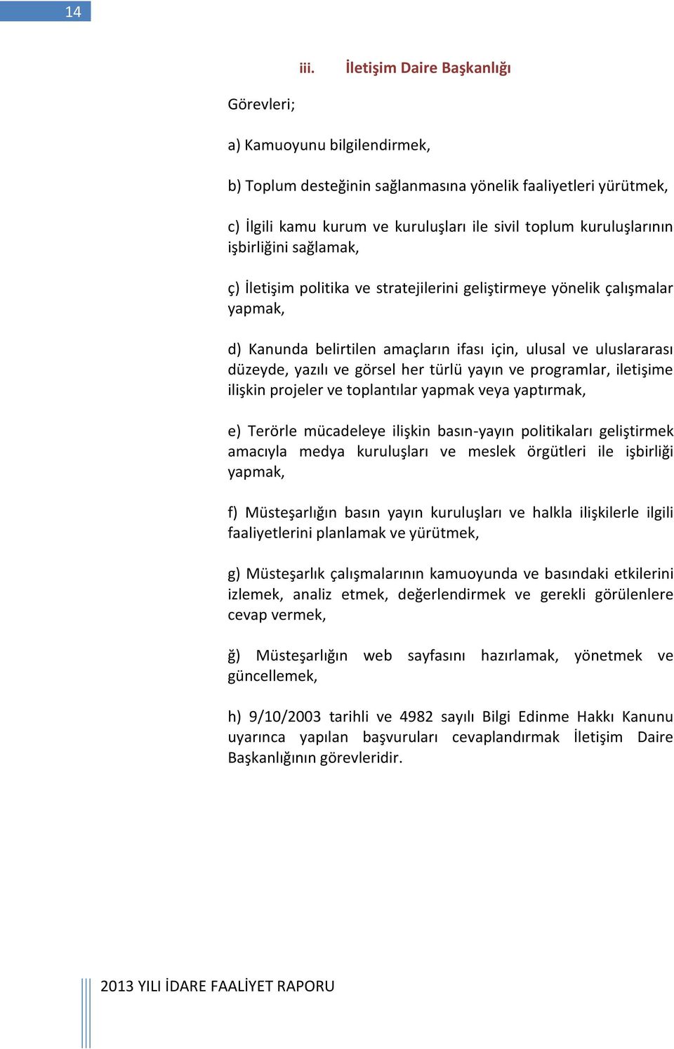 işbirliğini sağlamak, ç) İletişim politika ve stratejilerini geliştirmeye yönelik çalışmalar yapmak, d) Kanunda belirtilen amaçların ifası için, ulusal ve uluslararası düzeyde, yazılı ve görsel her