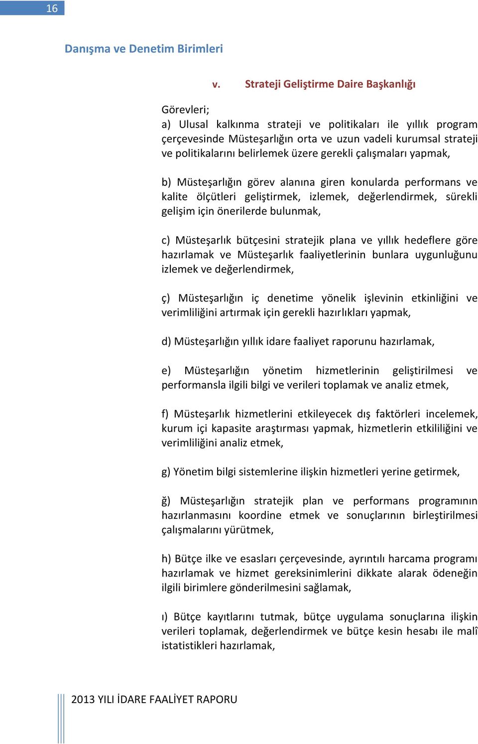 belirlemek üzere gerekli çalışmaları yapmak, b) Müsteşarlığın görev alanına giren konularda performans ve kalite ölçütleri geliştirmek, izlemek, değerlendirmek, sürekli gelişim için önerilerde