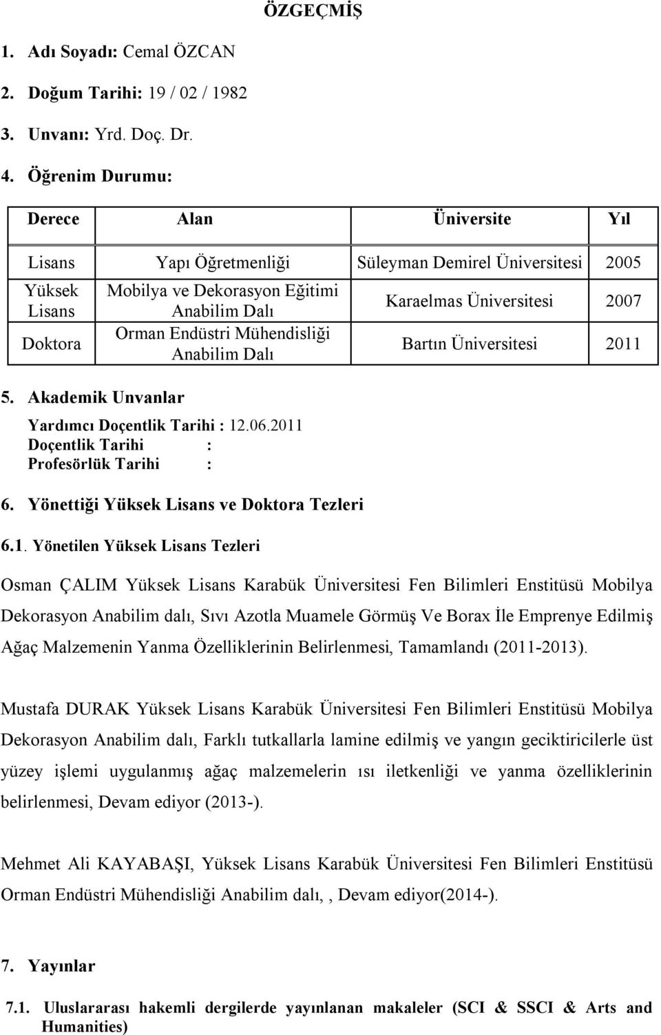 Akademik Unvanlar Mobilya ve Dekorasyon Eğitimi Anabilim Dalı Orman Endüstri Mühendisliği Anabilim Dalı Yardımcı Doçentlik Tarihi : 12.06.2011 Doçentlik Tarihi : Profesörlük Tarihi : 6.