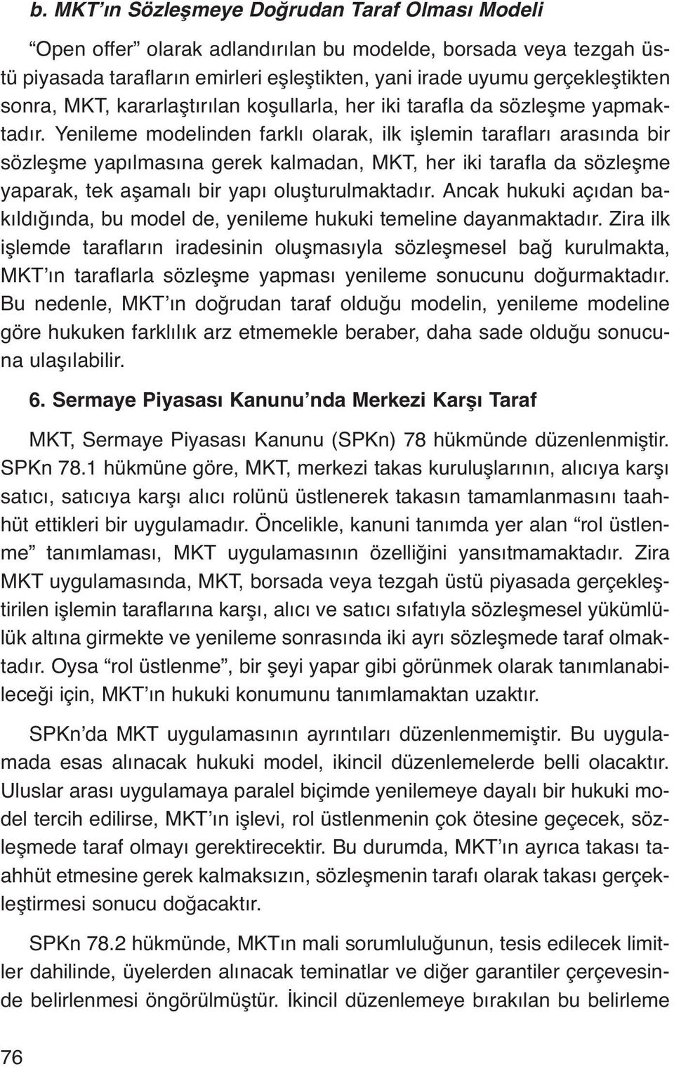 Yenileme modelinden farklı olarak, ilk işlemin tarafları arasında bir sözleşme yapılmasına gerek kalmadan, MKT, her iki tarafla da sözleşme yaparak, tek aşamalı bir yapı oluşturulmaktadır.