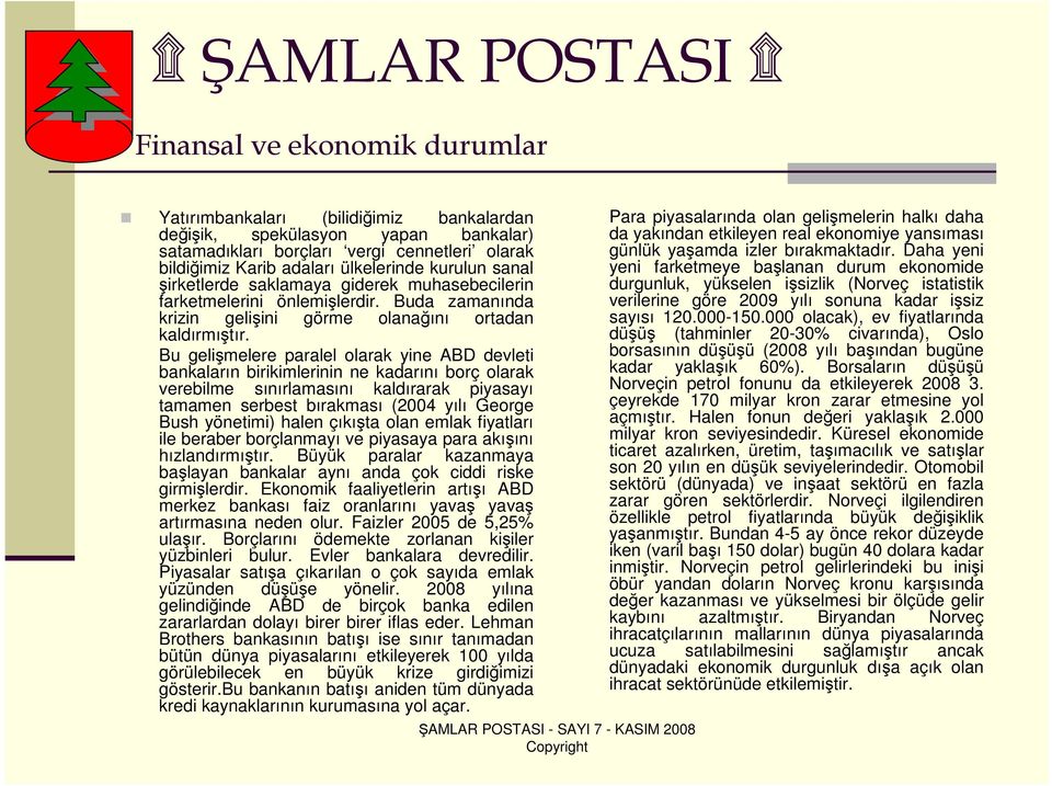 Bu gelişmelere paralel olarak yine ABD devleti bankaların birikimlerinin ne kadarını borç olarak verebilme sınırlamasını kaldırarak piyasayı tamamen serbest bırakması (2004 yılı George Bush yönetimi)