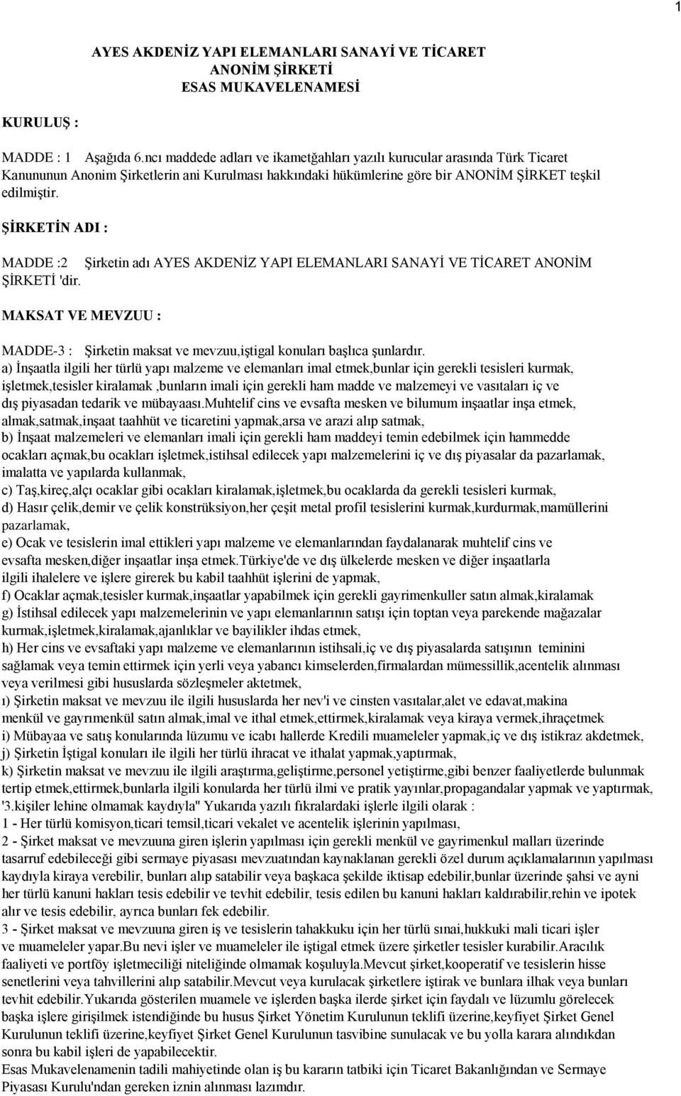 ŞİRKETİN ADI : MADDE :2 Şirketin adı AYES AKDENİZ YAPI ELEMANLARI SANAYİ VE TİCARET ANONİM ŞİRKETİ 'dir. MAKSAT VE MEVZUU : MADDE-3 : Şirketin maksat ve mevzuu,iştigal konuları başlıca şunlardır.