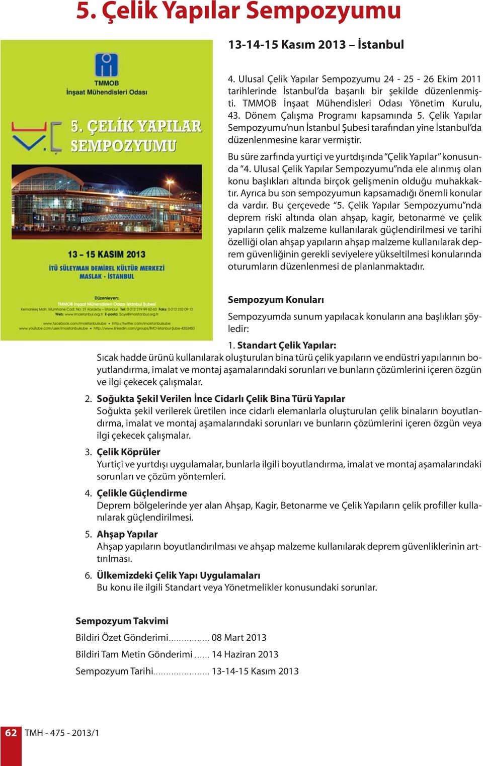 Bu süre zarfında yurtiçi ve yurtdışında Çelik Yapılar konusunda 4. Ulusal Çelik Yapılar Sempozyumu nda ele alınmış olan konu başlıkları altında birçok gelişmenin olduğu muhakkaktır.