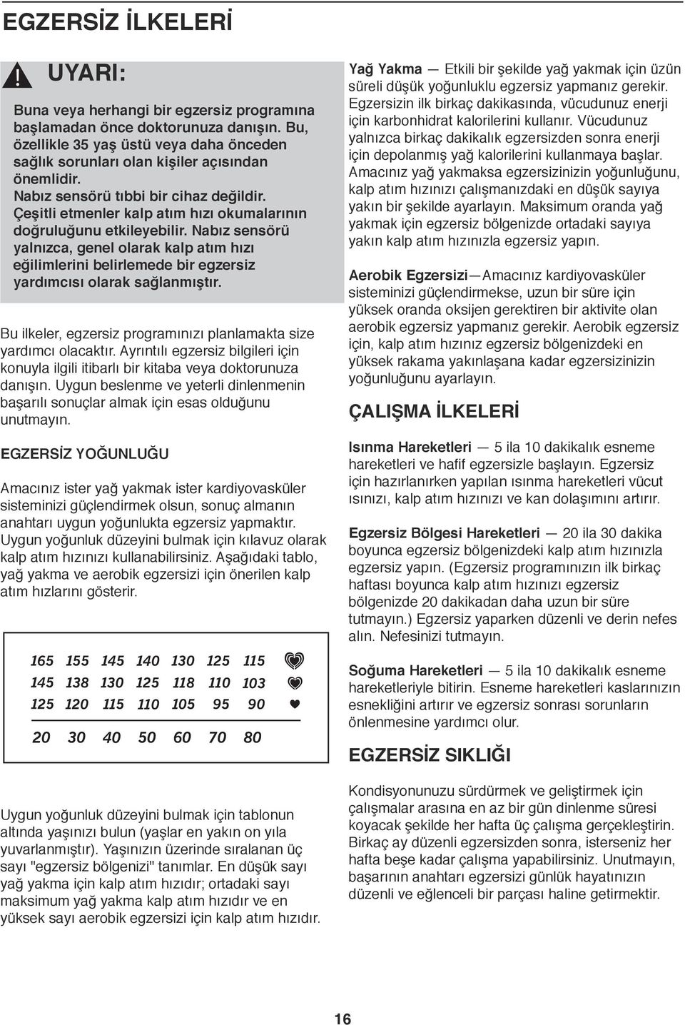 Nabız sensörü yalnızca, genel olarak kalp atım hızı eğilimlerini belirlemede bir egzersiz yardımcısı olarak sağlanmıştır. Bu ilkeler, egzersiz programınızı planlamakta size yardımcı olacaktır.