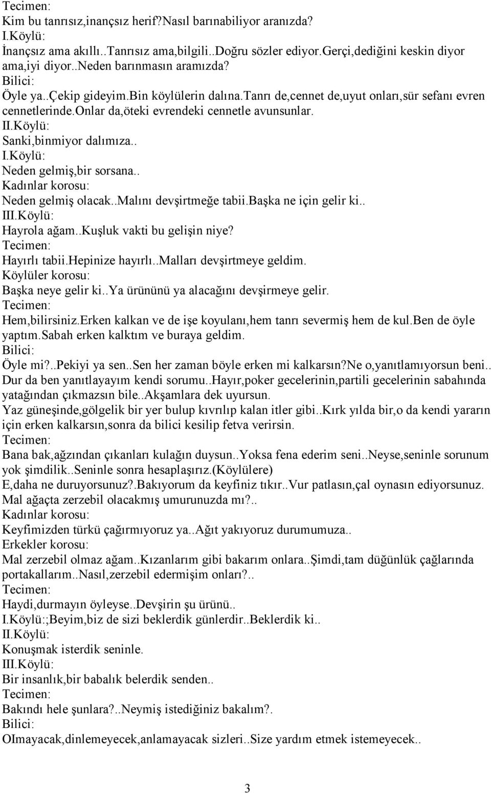 . Neden gelmiş,bir sorsana.. Neden gelmiş olacak..malını devşirtmeğe tabii.başka ne için gelir ki.. II Hayrola ağam..kuşluk vakti bu gelişin niye? Hayırlı tabii.hepinize hayırlı.