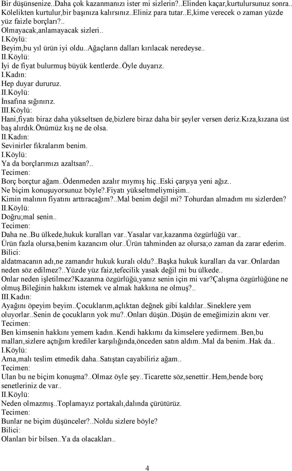 .öyle duyarız. Hep duyar dururuz. I İnsafına sığınırız. II Hani,fiyatı biraz daha yükseltsen de,bizlere biraz daha bir şeyler versen deriz.kıza,kızana üst baş alırdık.önümüz kış ne de olsa.