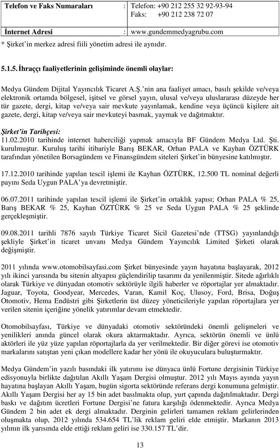 yayınlamak, kendine veya üçüncü kişilere ait gazete, dergi, kitap ve/veya sair mevkuteyi basmak, yaymak ve dağıtmaktır. Şirket in Tarihçesi: 11.02.