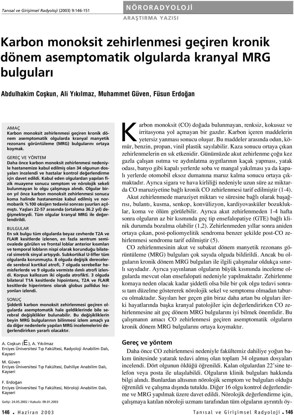 GEREÇ VE YÖNTEM Daha önce karbon monoksit zehirlenmesi nedeniyle hastanemize kabul edilmifl olan 34 olgunun dosyalar incelendi ve hastalar kontrol de erlendirme için davet edildi.