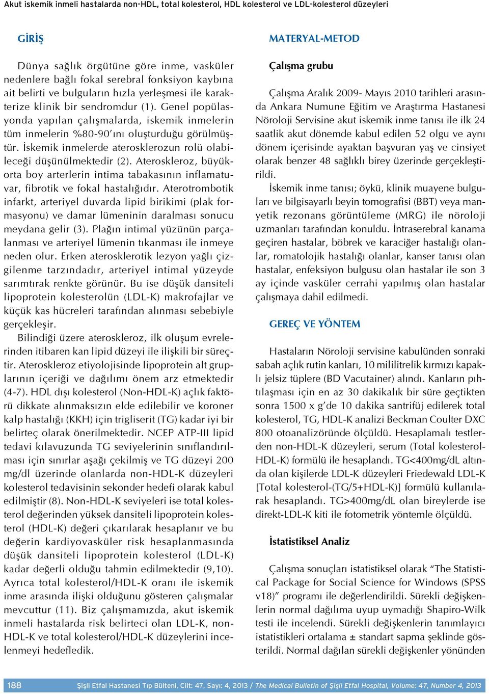 İskemik inmelerde aterosklerozun rolü olabileceği düşünülmektedir (2). Ateroskleroz, büyükorta boy arterlerin intima tabakasının inflamatuvar, fibrotik ve fokal hastalığıdır.