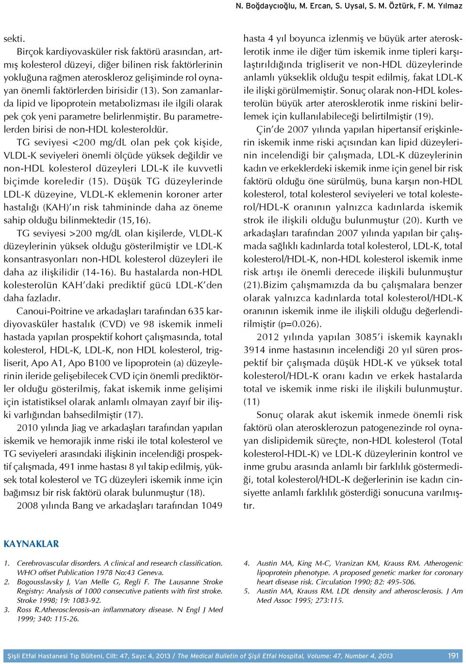 Son zamanlarda lipid ve lipoprotein metabolizması ile ilgili olarak pek çok yeni parametre belirlenmiştir. Bu parametrelerden birisi de non-hdl kolesteroldür.