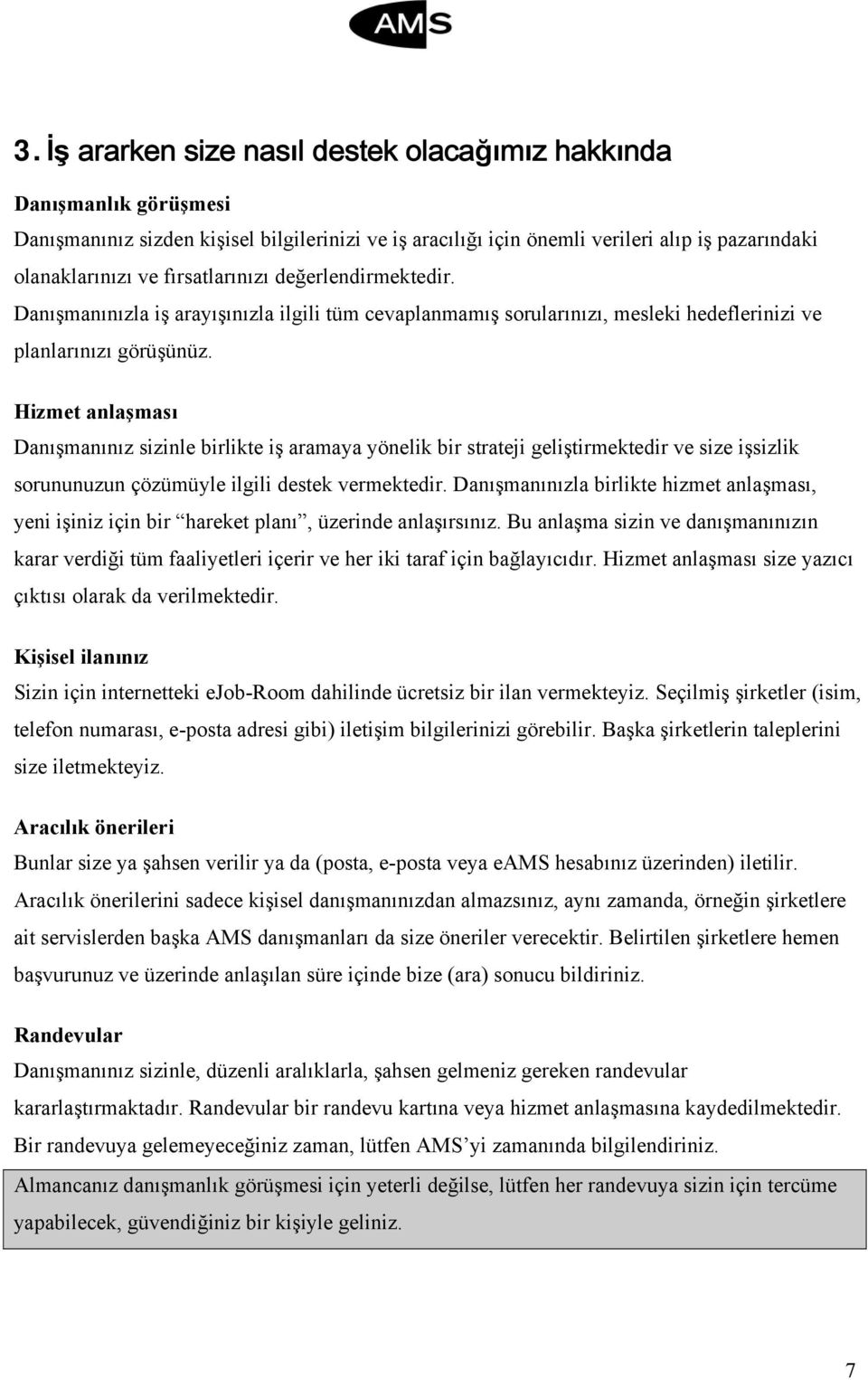 Hizmet anlaşması Danışmanınız sizinle birlikte iş aramaya yönelik bir strateji geliştirmektedir ve size işsizlik sorununuzun çözümüyle ilgili destek vermektedir.