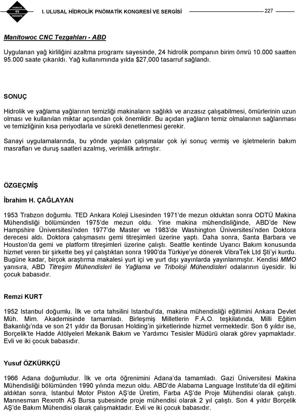 SONUÇ Hidrolik ve yağlama yağlarının temizliği makinaların sağlıklı ve arızasız çalışabilmesi, ömürlerinin uzun olması ve kullanılan miktar açısından çok önemlidir.