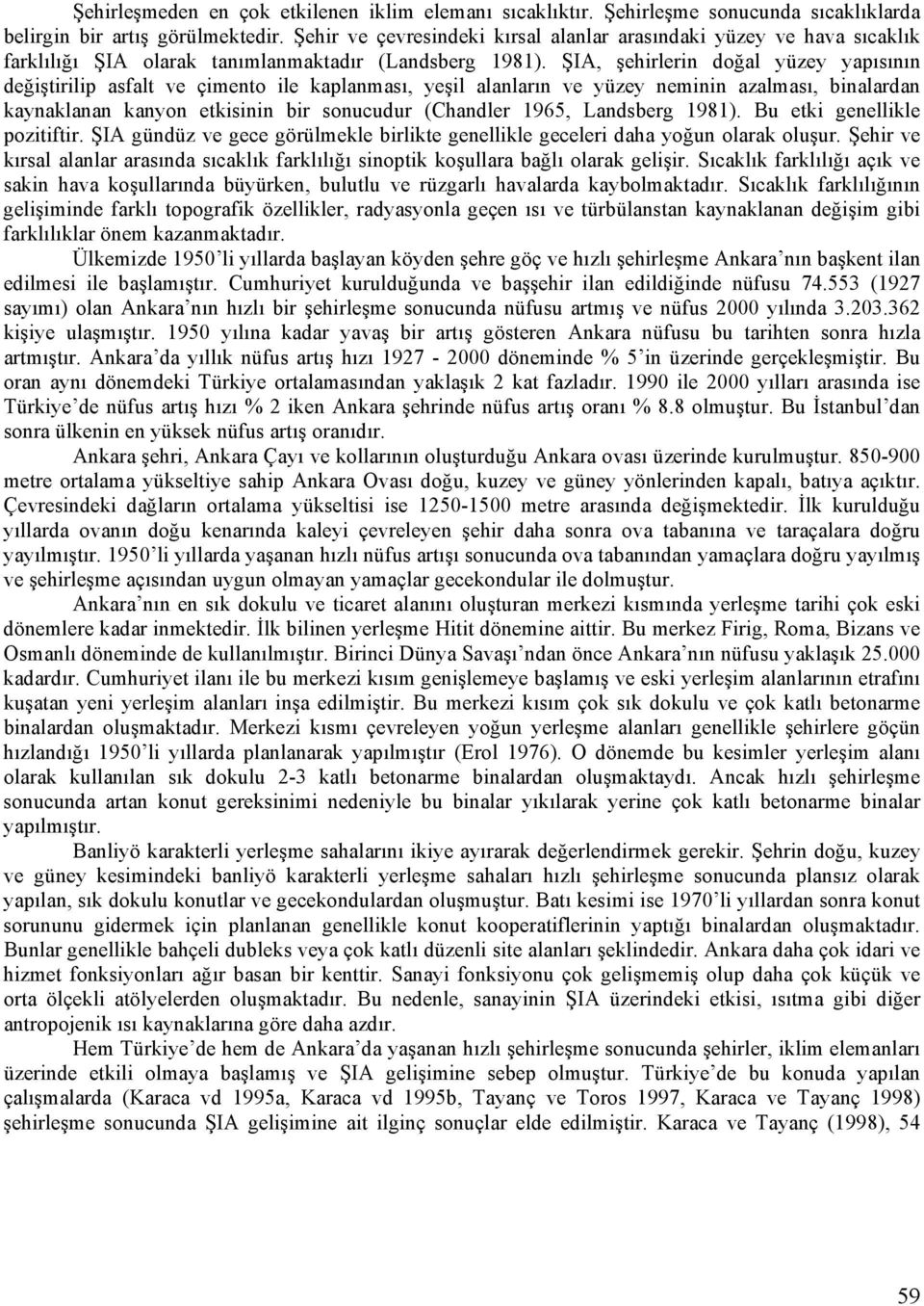 ŞIA, şehirlerin doğal yüzey yapısının değiştirilip asfalt ve çimento ile kaplanması, yeşil alanların ve yüzey neminin azalması, binalardan kaynaklanan kanyon etkisinin bir sonucudur (Chandler 1965,