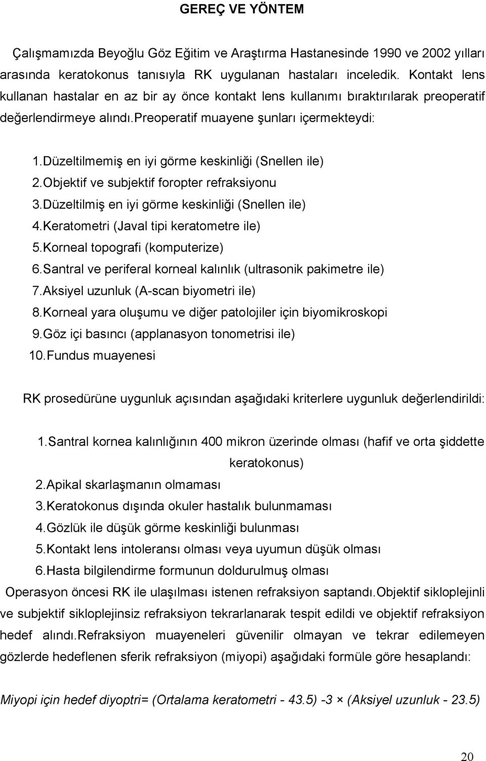 Düzeltilmemiş en iyi görme keskinliği (Snellen ile) 2.Objektif ve subjektif foropter refraksiyonu 3.Düzeltilmiş en iyi görme keskinliği (Snellen ile) 4.Keratometri (Javal tipi keratometre ile) 5.