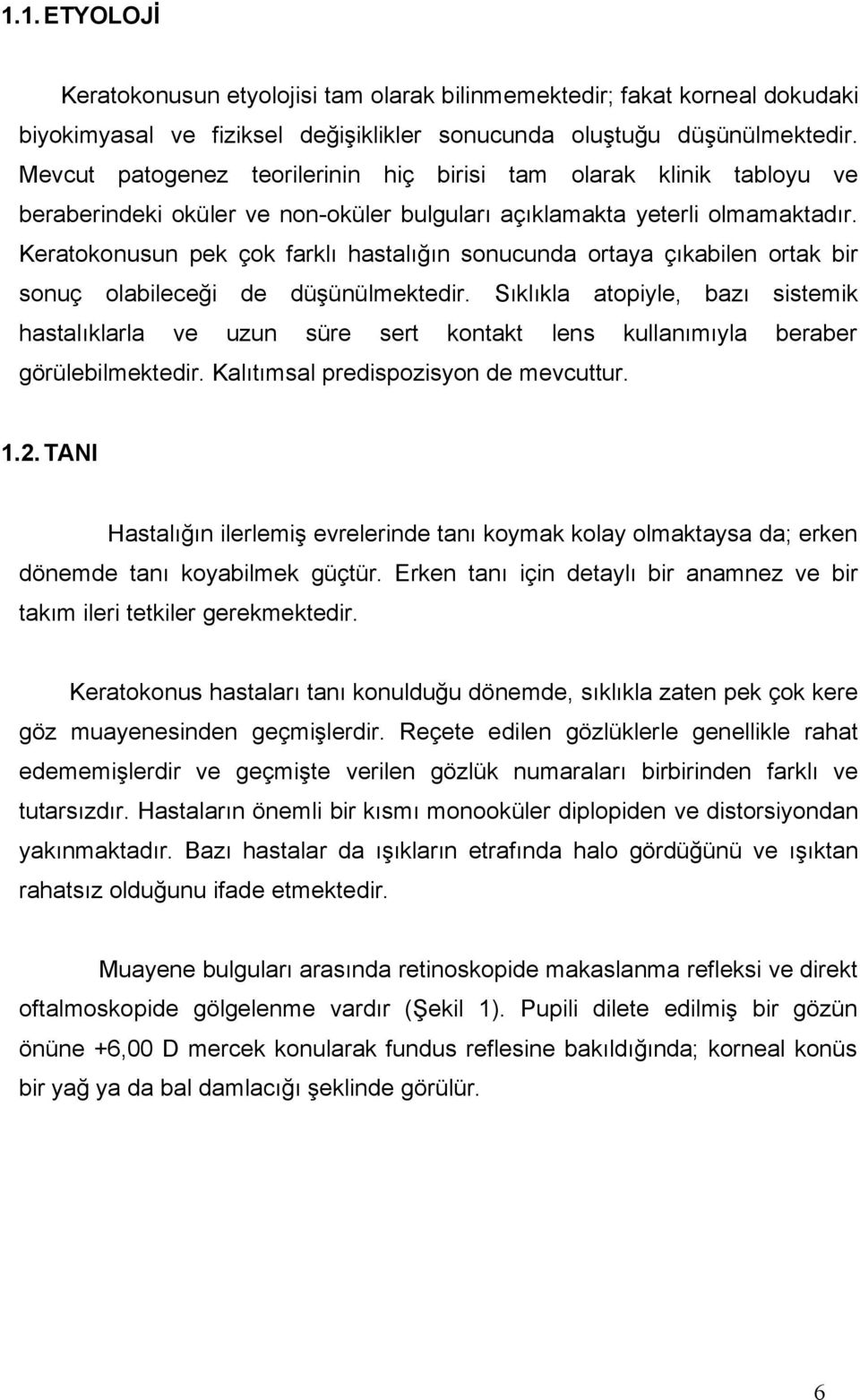 Keratokonusun pek çok farklı hastalığın sonucunda ortaya çıkabilen ortak bir sonuç olabileceği de düşünülmektedir.