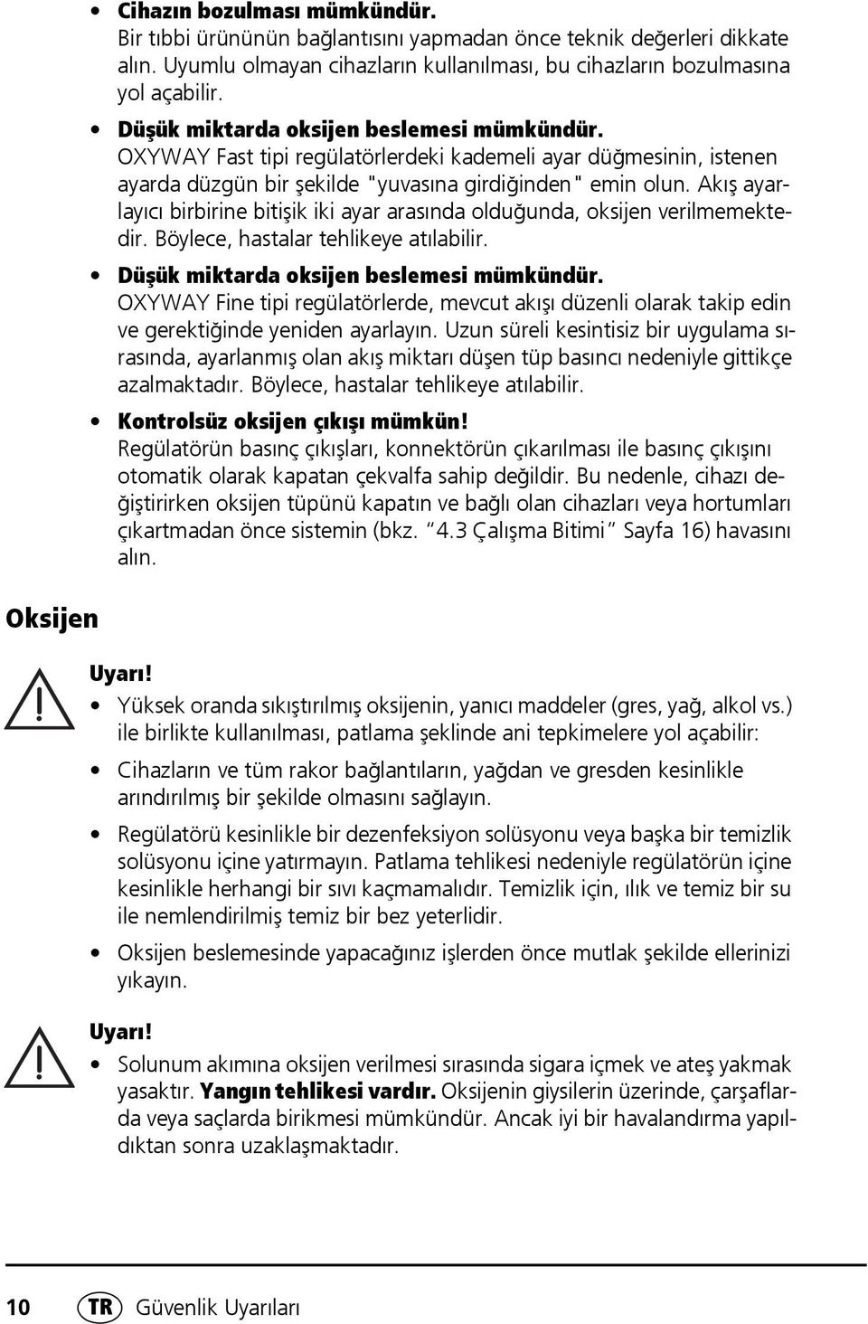 Akış ayarlayıcı birbirine bitişik iki ayar arasında olduğunda, oksijen verilmemektedir. Böylece, hastalar tehlikeye atılabilir. Düşük miktarda oksijen beslemesi mümkündür.