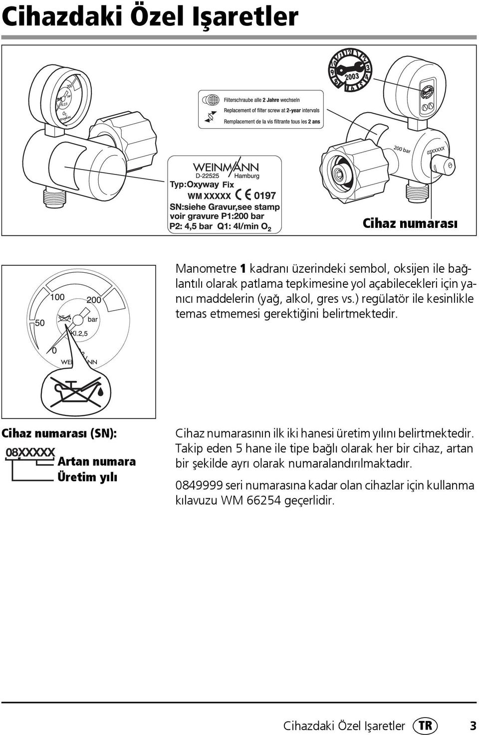 Cihaz numarası (SN): Artan numara Üretim yılı Cihaz numarasının ilk iki hanesi üretim yılını belirtmektedir.