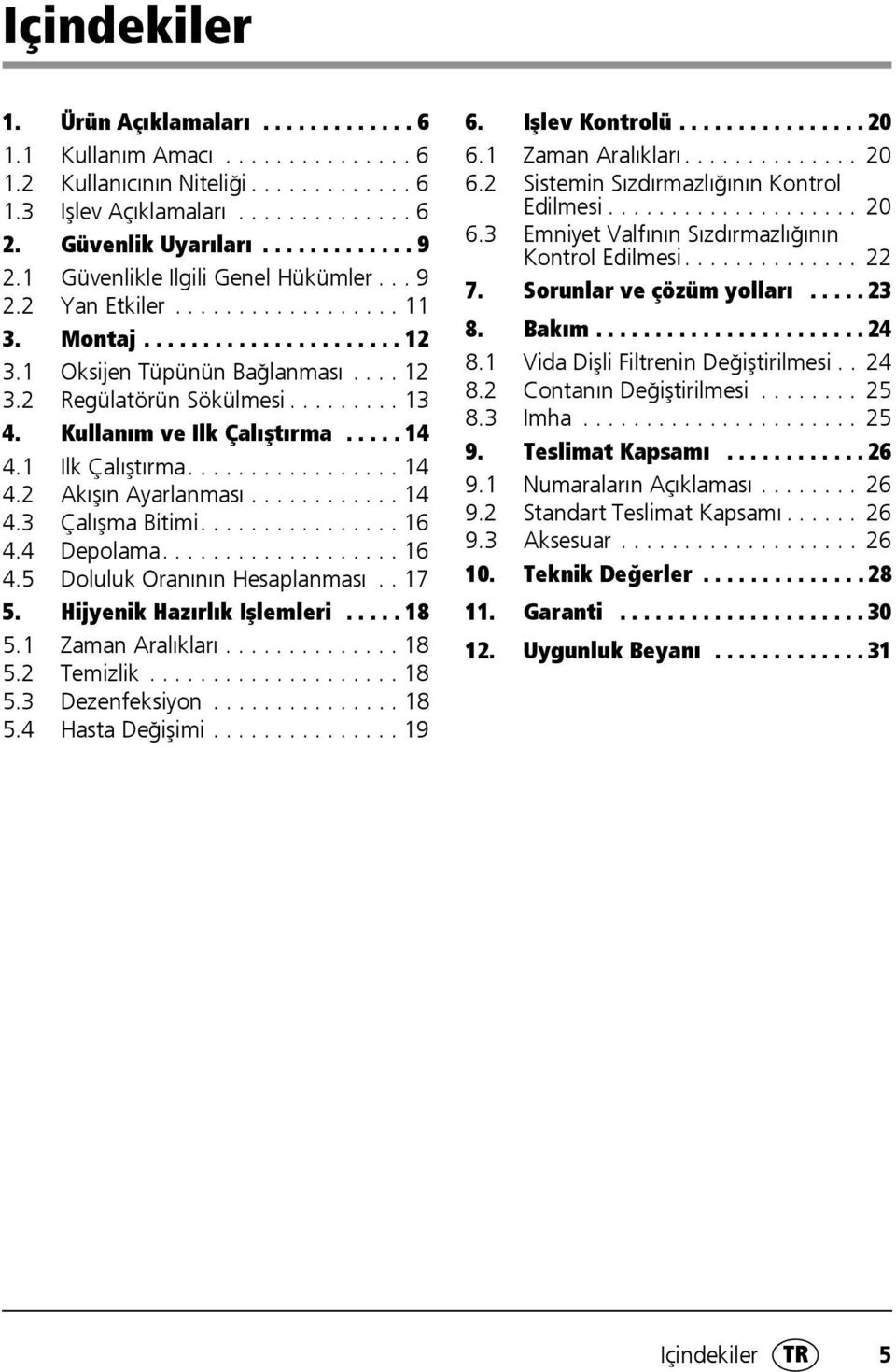 Kullanım ve Ilk Çalıştırma..... 14 4.1 Ilk Çalıştırma................. 14 4.2 Akışın Ayarlanması............ 14 4.3 Çalışma Bitimi................ 16 4.4 Depolama................... 16 4.5 Doluluk Oranının Hesaplanması.