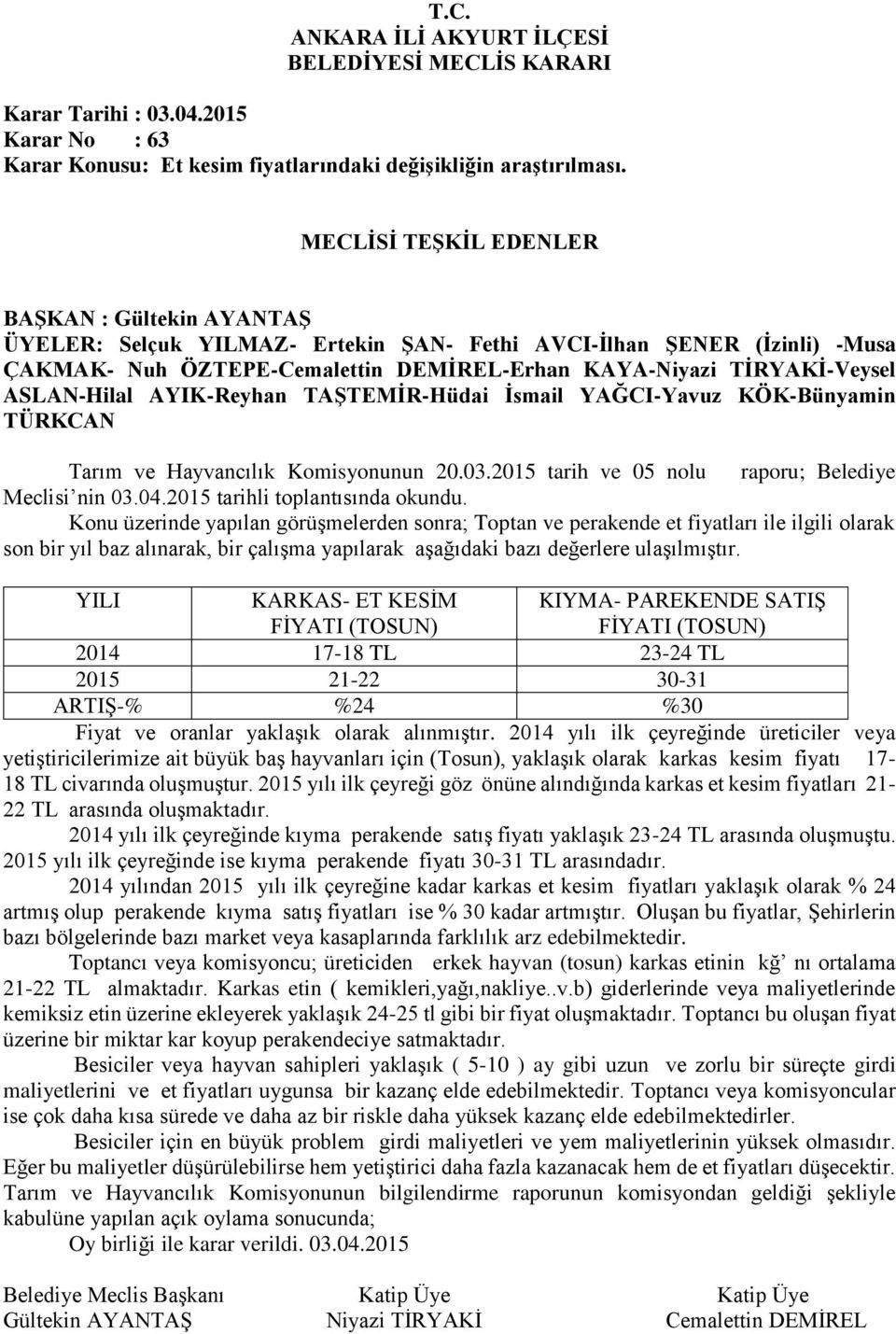 Konu üzerinde yapılan görüşmelerden sonra; Toptan ve perakende et fiyatları ile ilgili olarak son bir yıl baz alınarak, bir çalışma yapılarak aşağıdaki bazı değerlere ulaşılmıştır.