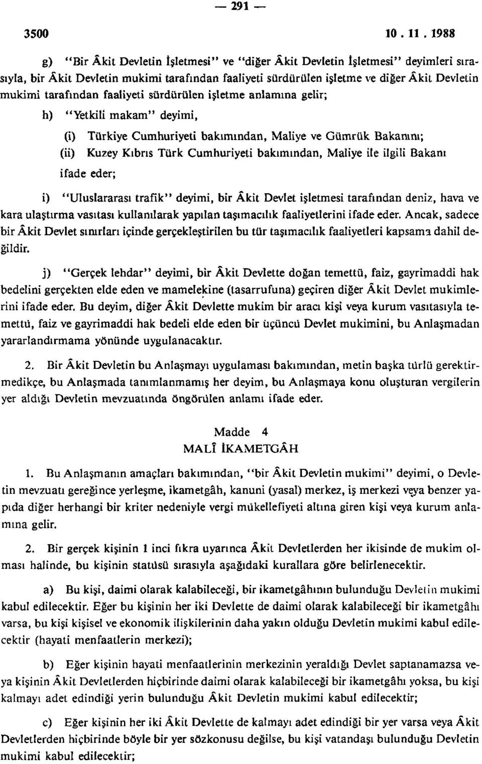 Bakanı ifade eder; i) "Uluslararası trafik" deyimi, bir Âkit Devlet işletmesi tarafından deniz, hava ve kara ulaştırma vasıtası kullanılarak yapılan taşımacılık faaliyetlerini ifade eder.